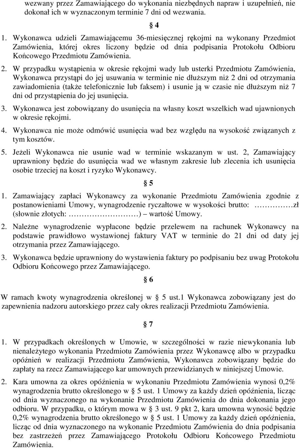 W przypadku wystąpienia w okresie rękojmi wady lub usterki Przedmiotu Zamówienia, Wykonawca przystąpi do jej usuwania w terminie nie dłuższym niż 2 dni od otrzymania zawiadomienia (także