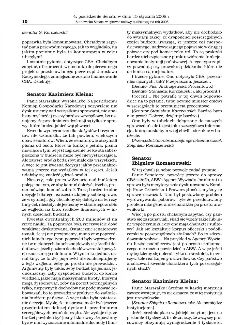 Chcia³bym zapytaæ, o ile procent, w stosunku do pierwotnego projektu przedstawianego przez rz¹d Jaros³awa Kaczyñskiego, zmniejszone zosta³o finansowanie CBA. Dziêkujê.