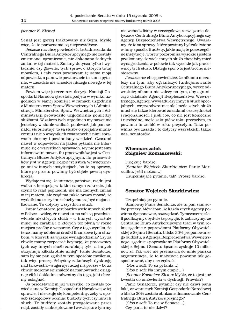 Jeszcze raz chcê powiedzieæ, e adne zadania Centralnego Biura Antykorupcyjnego nie zosta³y zmienione, ograniczone, nie dokonano adnych zmian w tej materii.