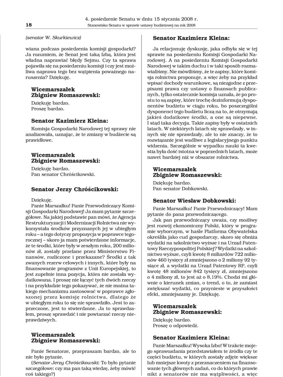 Dziêkujê. Zbigniew Romaszewski: Dziêkujê bardzo. Proszê bardzo. Senator Kazimierz Kleina: Komisja Gospodarki Narodowej tej sprawy nie analizowa³a, uznaj¹c, e te zmiany w bud ecie s¹ prawid³owe.