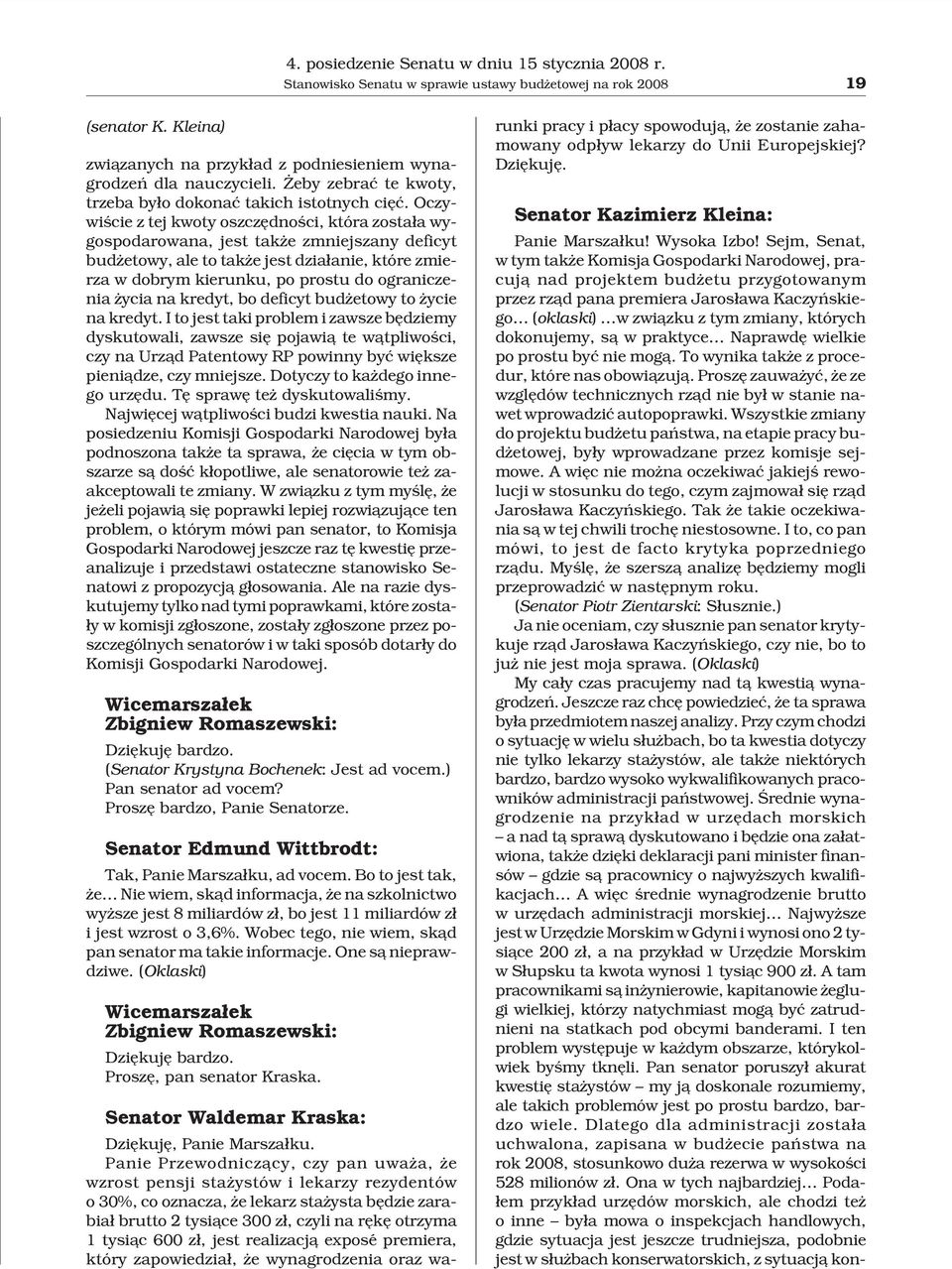 Oczywiœcie z tej kwoty oszczêdnoœci, która zosta³a wygospodarowana, jest tak e zmniejszany deficyt bud etowy, ale to tak e jest dzia³anie, które zmierza w dobrym kierunku, po prostu do ograniczenia