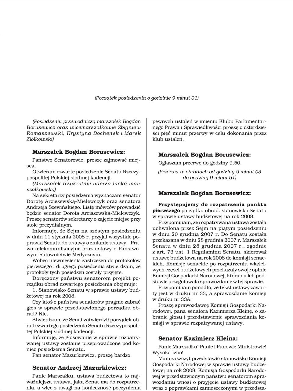 (Marsza³ek trzykrotnie uderza lask¹ marsza³kowsk¹) Na sekretarzy posiedzenia wyznaczam senator Dorotê Arciszewsk¹-Mielewczyk oraz senatora Andrzeja Szewiñskiego.