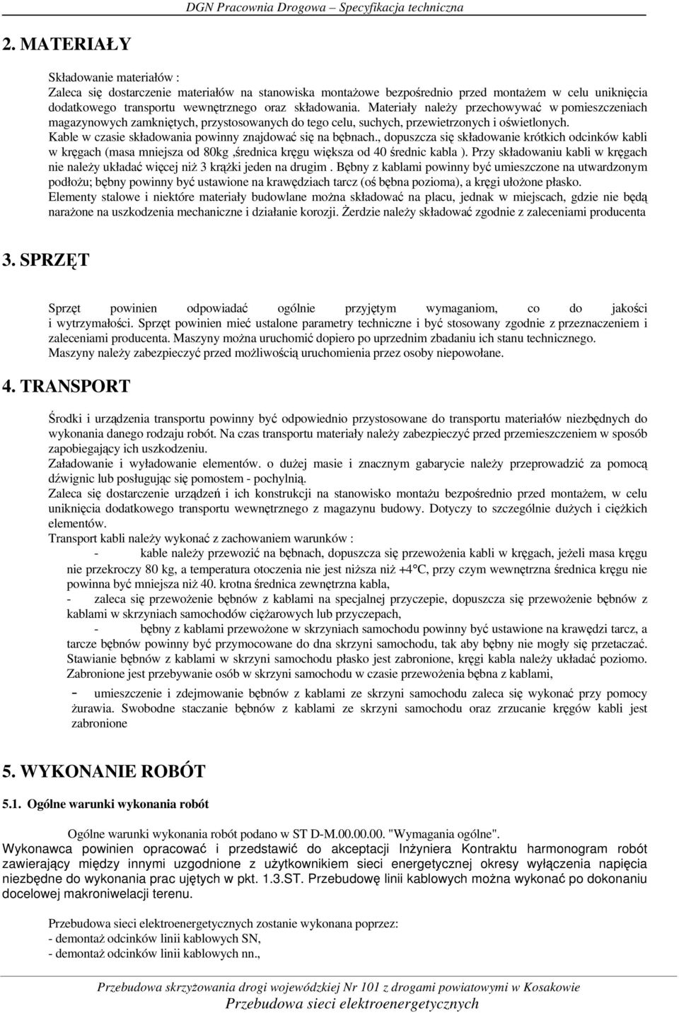 Kable w czasie składowania powinny znajdować się na bębnach., dopuszcza się składowanie krótkich odcinków kabli w kręgach (masa mniejsza od 80kg,średnica kręgu większa od 40 średnic kabla ).