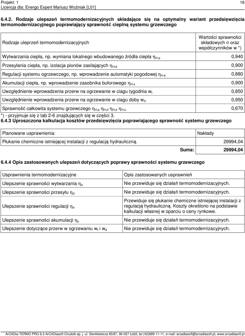 termomodernizacyjnych Wartości sprawności składowych n oraz współczynników w *) Wytwarzania ciepła, np. wymiana lokalnego wbudowanego źródła ciepła η H,g 0,940 Przesyłania ciepła, np.