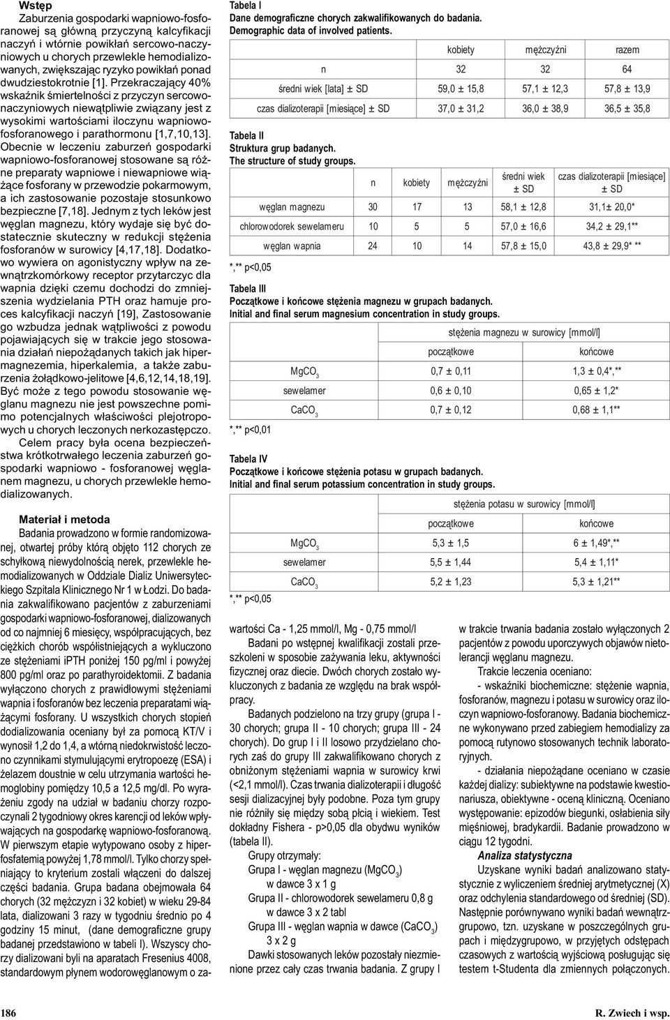 Przekraczaj¹cy % wskaÿnik œmiertelnoœci z przyczyn sercowonaczyniowych niew¹tpliwie zwi¹zany jest z wysokimi wartoœciami iloczynu wapniowofosforanowego i parathormonu [1,7,1,1].
