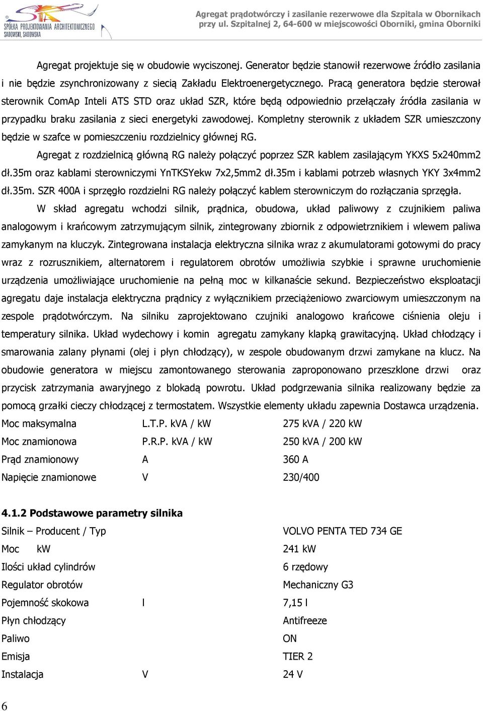 Kompletny sterownik z układem SZR umieszczony będzie w szafce w pomieszczeniu rozdzielnicy głównej RG. Agregat z rozdzielnicą główną RG należy połączyć poprzez SZR kablem zasilającym YKXS 5x240mm2 dł.