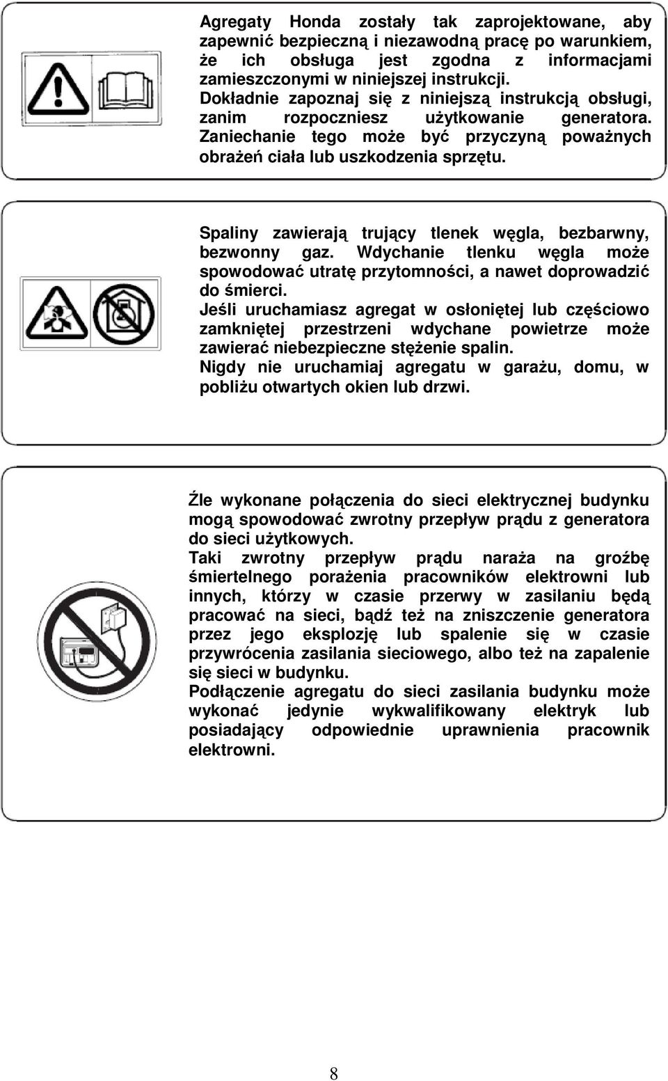 Spaliny zawierają trujący tlenek węgla, bezbarwny, bezwonny gaz. Wdychanie tlenku węgla może spowodować utratę przytomności, a nawet doprowadzić do śmierci.