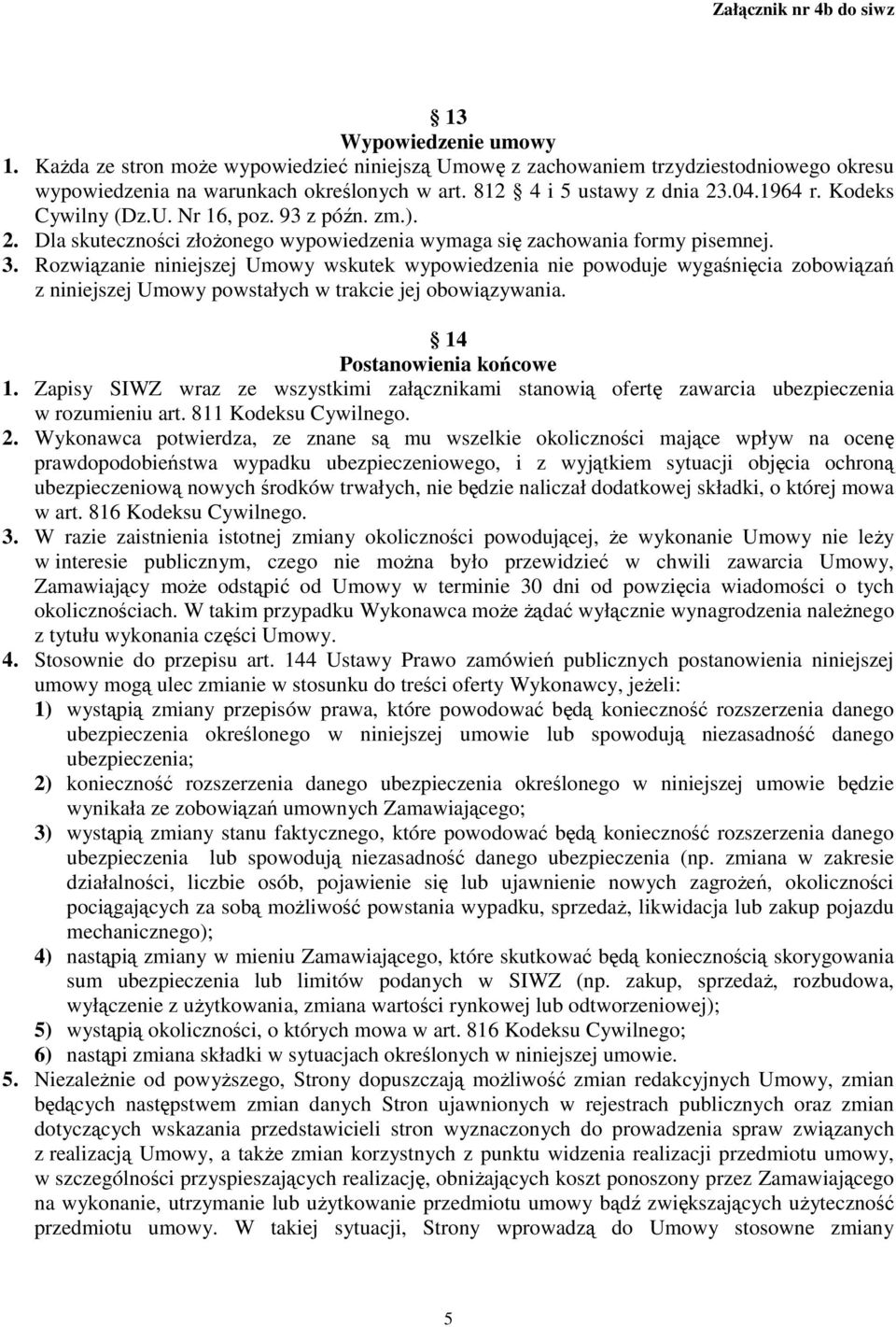Rozwiązanie niniejszej Umowy wskutek wypowiedzenia nie powoduje wygaśnięcia zobowiązań z niniejszej Umowy powstałych w trakcie jej obowiązywania. 14 Postanowienia końcowe 1.