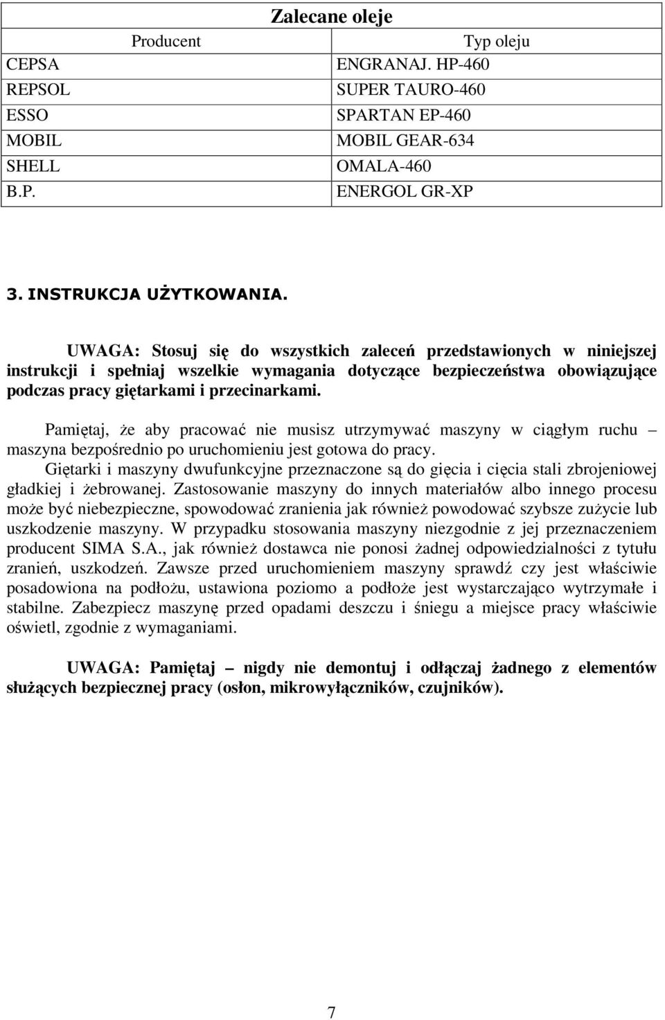 Pamiętaj, że aby pracować nie musisz utrzymywać maszyny w ciągłym ruchu maszyna bezpośrednio po uruchomieniu jest gotowa do pracy.