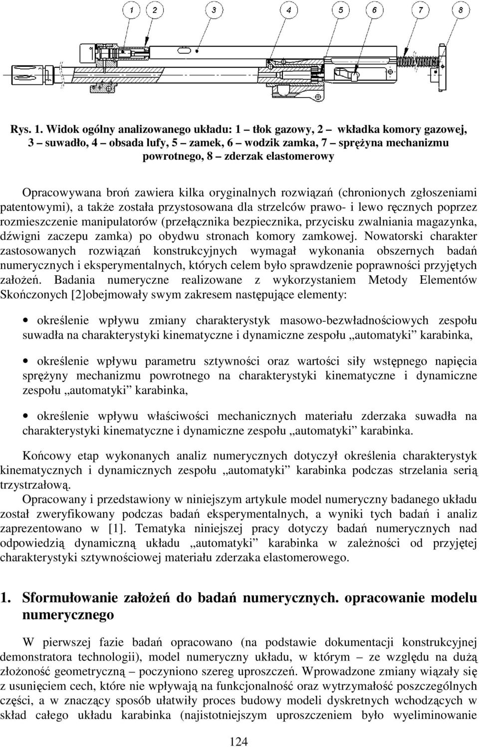 broń zawiera kilka oryginalnych rozwiązań (chronionych zgłoszeniami patentowymi), a także została przystosowana dla strzelców prawo- i lewo ręcznych poprzez rozmieszczenie manipulatorów (przełącznika