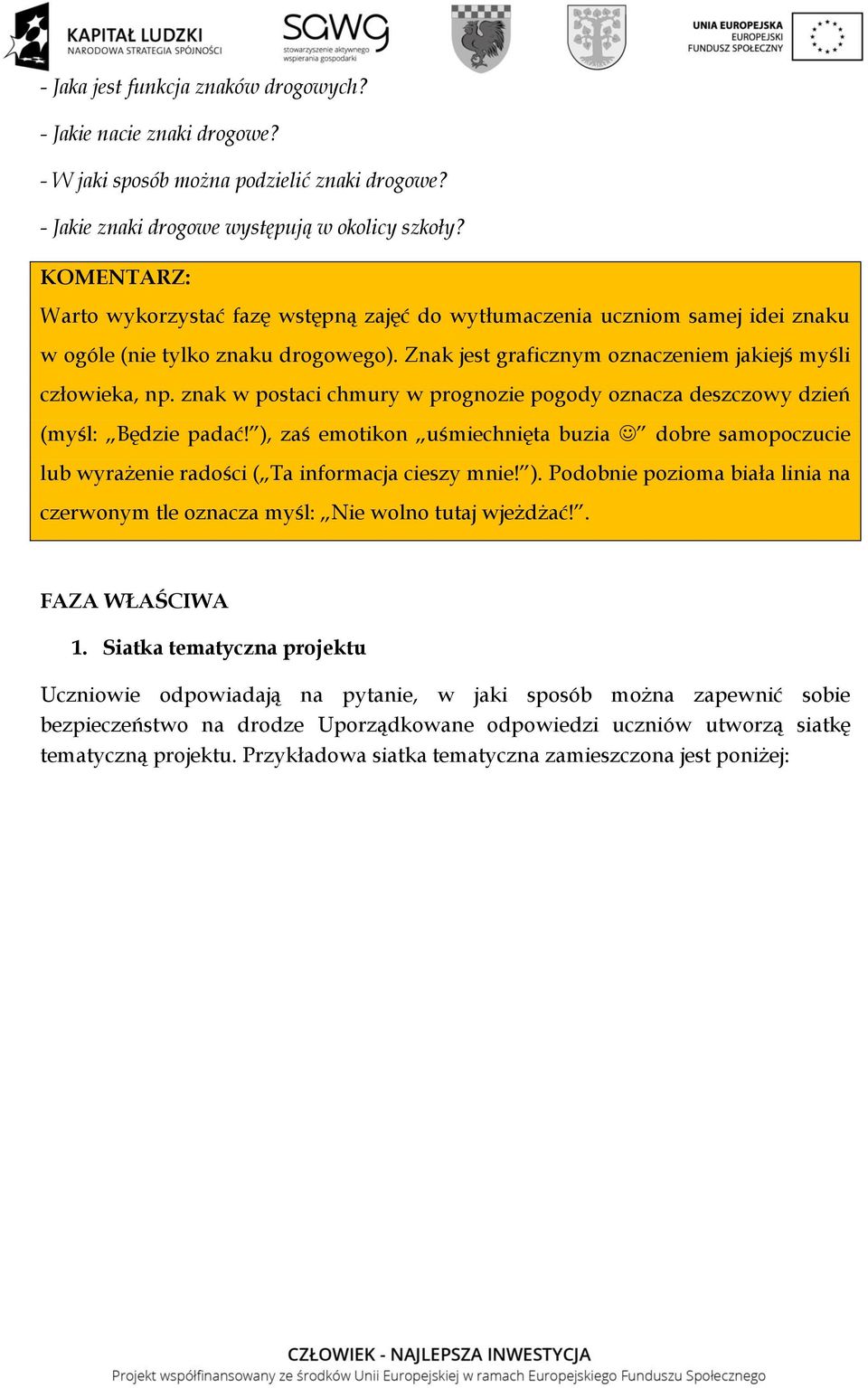 znak w postaci chmury w prognozie pogody oznacza deszczowy dzień (myśl: Będzie padać! ), zaś emotikon uśmiechnięta buzia dobre samopoczucie lub wyrażenie radości ( Ta informacja cieszy mnie! ). Podobnie pozioma biała linia na czerwonym tle oznacza myśl: Nie wolno tutaj wjeżdżać!