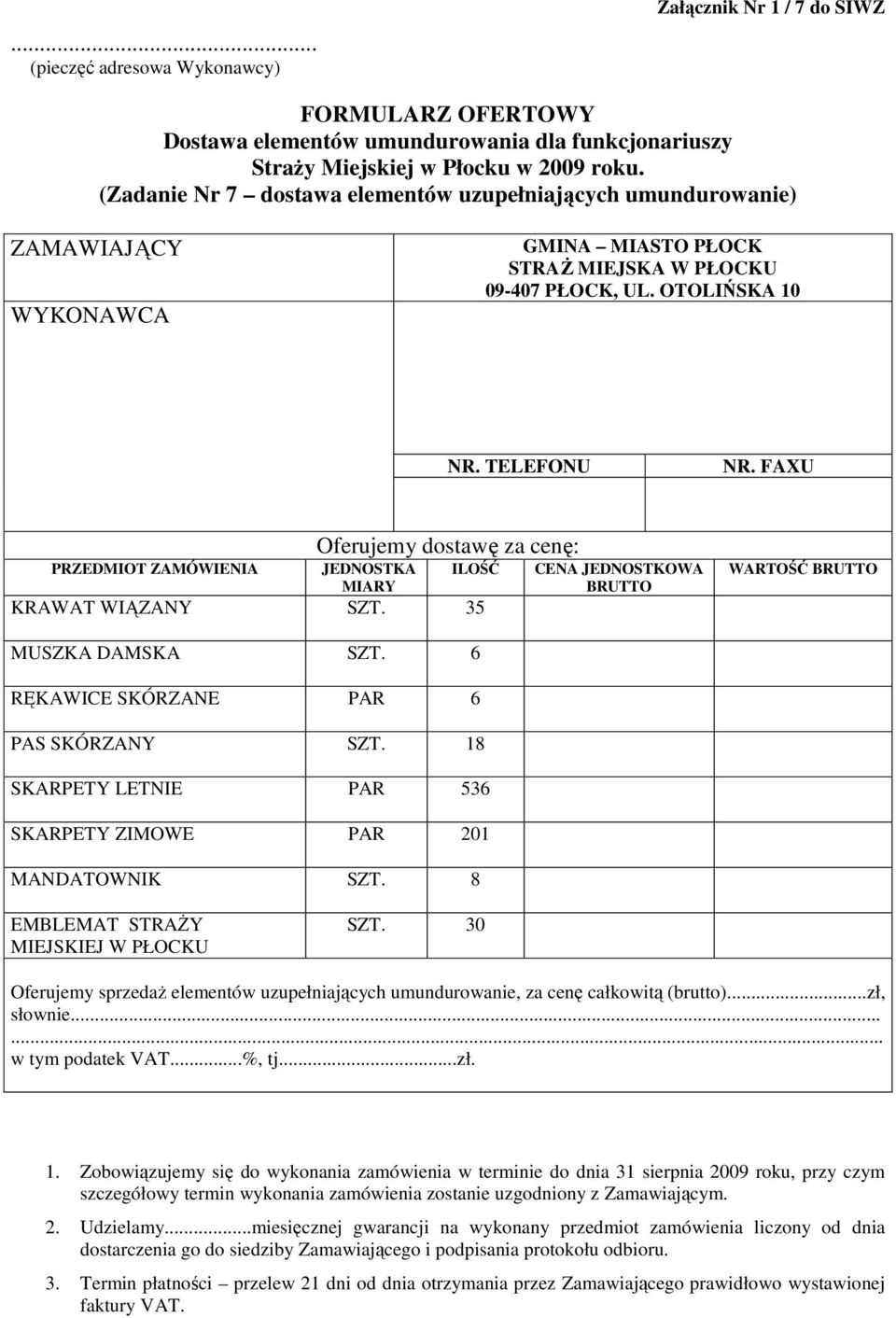 FAXU Oferujemy dostawę za cenę: PRZEDMIOT ZAMÓWIENIA JEDNOSTKA ILOŚĆ MIARY KRAWAT WIĄZANY SZT. 35 CENA JEDNOSTKOWA BRUTTO WARTOŚĆ BRUTTO MUSZKA DAMSKA SZT. 6 RĘKAWICE SKÓRZANE PAR 6 PAS SKÓRZANY SZT.