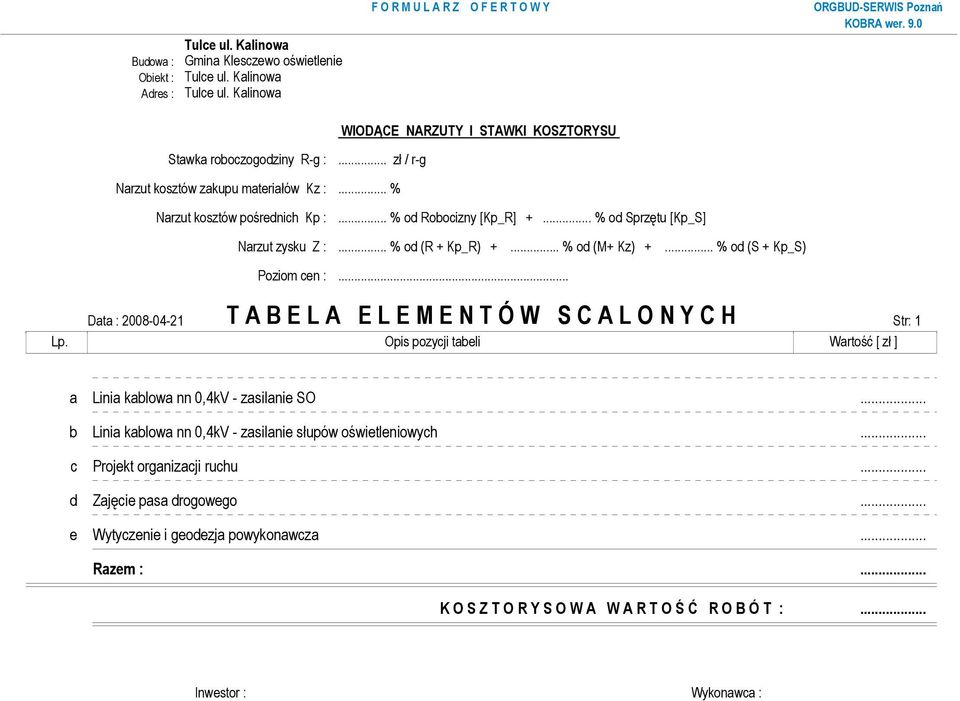 .. % od (S + Kp_S) Poziom cen :... Data : 2008-04-21 T A B E L A E L E M E N T Ó W S C A L O N Y C H Str: 1 Lp. Opis pozycji tabeli Wartość [ zł ] a Linia kablowa nn 0,4kV - zasilanie SO.