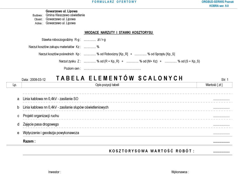 .. % od (S + Kp_S) Poziom cen :... Data : 2008-03-12 T A B E L A E L E M E N T Ó W S C A L O N Y C H Str: 1 Lp. Opis pozycji tabeli Wartość [ zł ] a Linia kablowa nn 0,4kV - zasilanie SO.