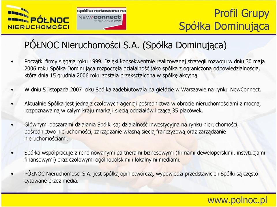 została przekształcona w spółkę akcyjną. W dniu 5 listopada 2007 roku Spółka zadebiutowała na giełdzie w Warszawie na rynku NewConnect.