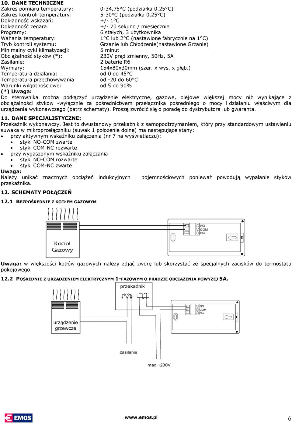 klimatyzacji: 5 minut Obciążalność styków (*): 230V prąd zmienny, 50Hz, 5A Zasilanie: 2 baterie R6 Wymiary: 154x80x30mm (szer. x wys. x głęb.