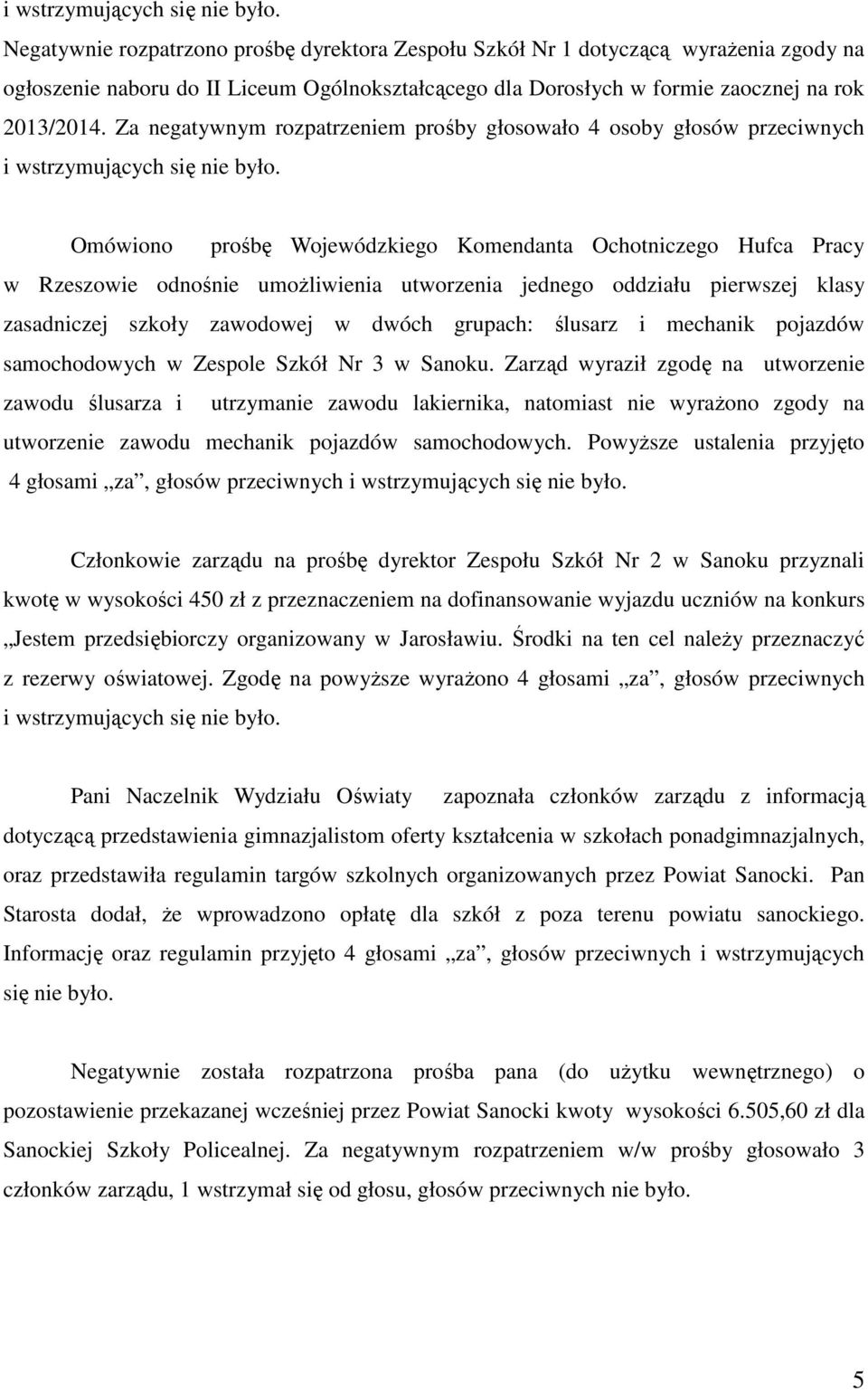 Za negatywnym rozpatrzeniem prośby głosowało 4 osoby głosów przeciwnych  Omówiono prośbę Wojewódzkiego Komendanta Ochotniczego Hufca Pracy w Rzeszowie odnośnie umożliwienia utworzenia jednego