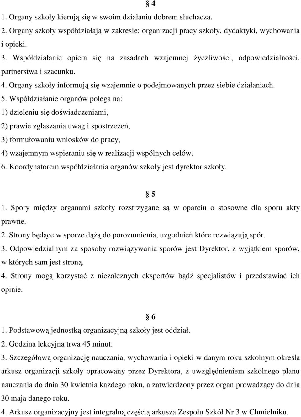 Współdziałanie organów polega na: 1) dzieleniu się doświadczeniami, 2) prawie zgłaszania uwag i spostrzeŝeń, 3) formułowaniu wniosków do pracy, 4) wzajemnym wspieraniu się w realizacji wspólnych