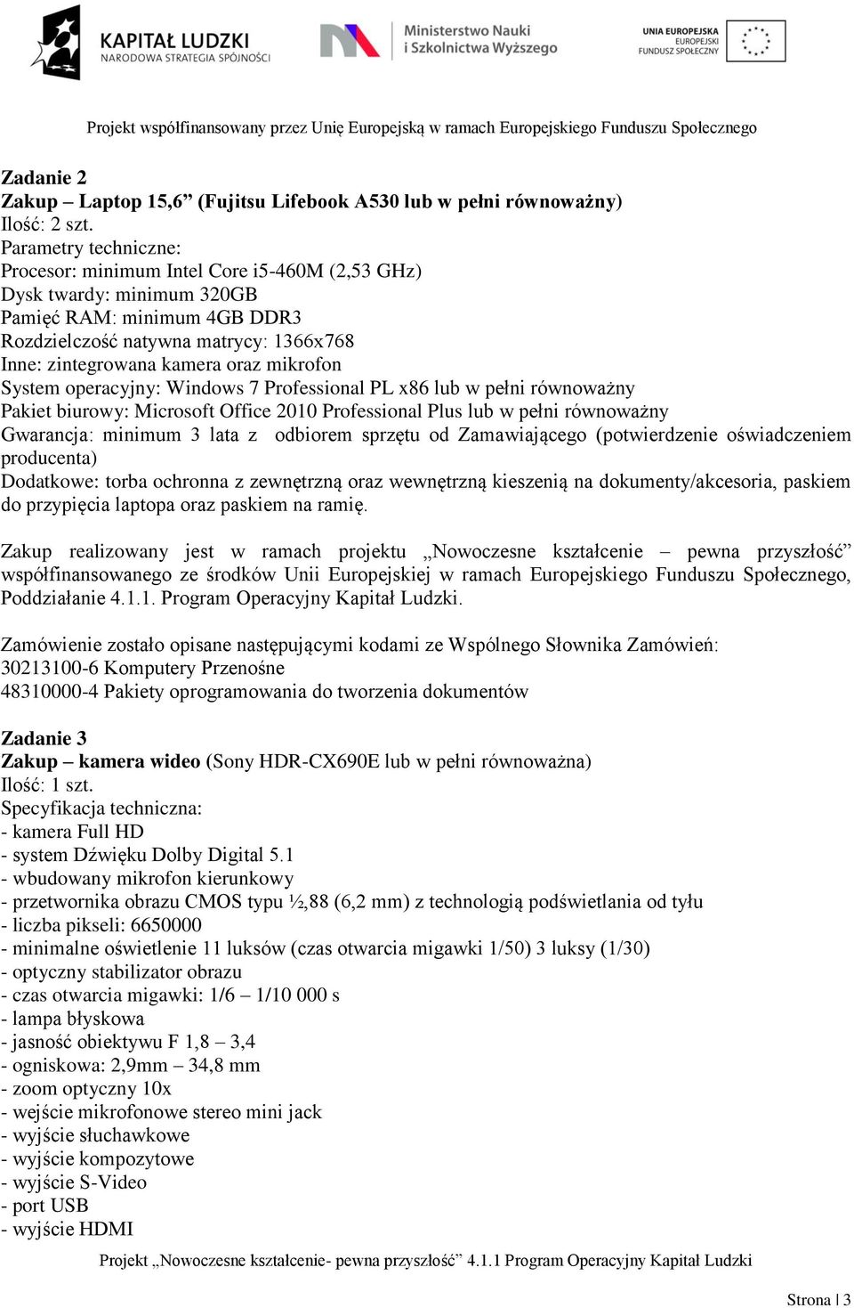 mikrofon System operacyjny: Windows 7 Professional PL x86 lub w pełni równoważny Pakiet biurowy: Microsoft Office 2010 Professional Plus lub w pełni równoważny Gwarancja: minimum 3 lata z odbiorem