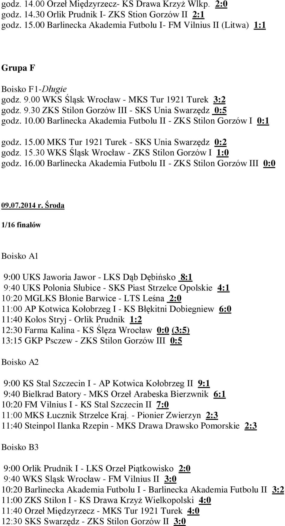 10.00 Barlinecka Akademia Futbolu II - ZKS Stilon Gorzów I 0:1 godz. 15.00 MKS Tur 1921 Turek - SKS Unia Swarzędz 0:2 godz. 15.30 WKS Śląsk Wrocław - ZKS Stilon Gorzów I 1:0 godz. 16.