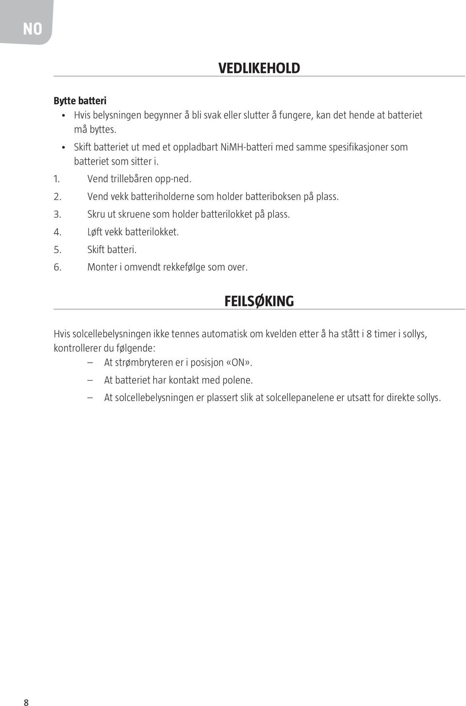 Vend vekk batteriholderne som holder batteriboksen på plass. 3. Skru ut skruene som holder batterilokket på plass. 4. Løft vekk batterilokket. 5. Skift batteri. 6.