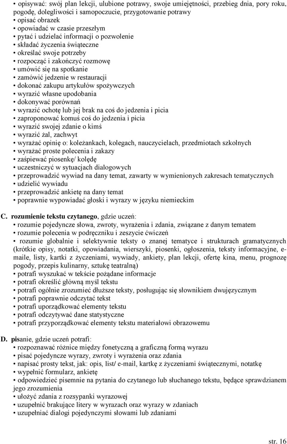 artykułów spożywczych wyrazić własne upodobania dokonywać porównań wyrazić ochotę lub jej brak na coś do jedzenia i picia zaproponować komuś coś do jedzenia i picia wyrazić swojej zdanie o kimś