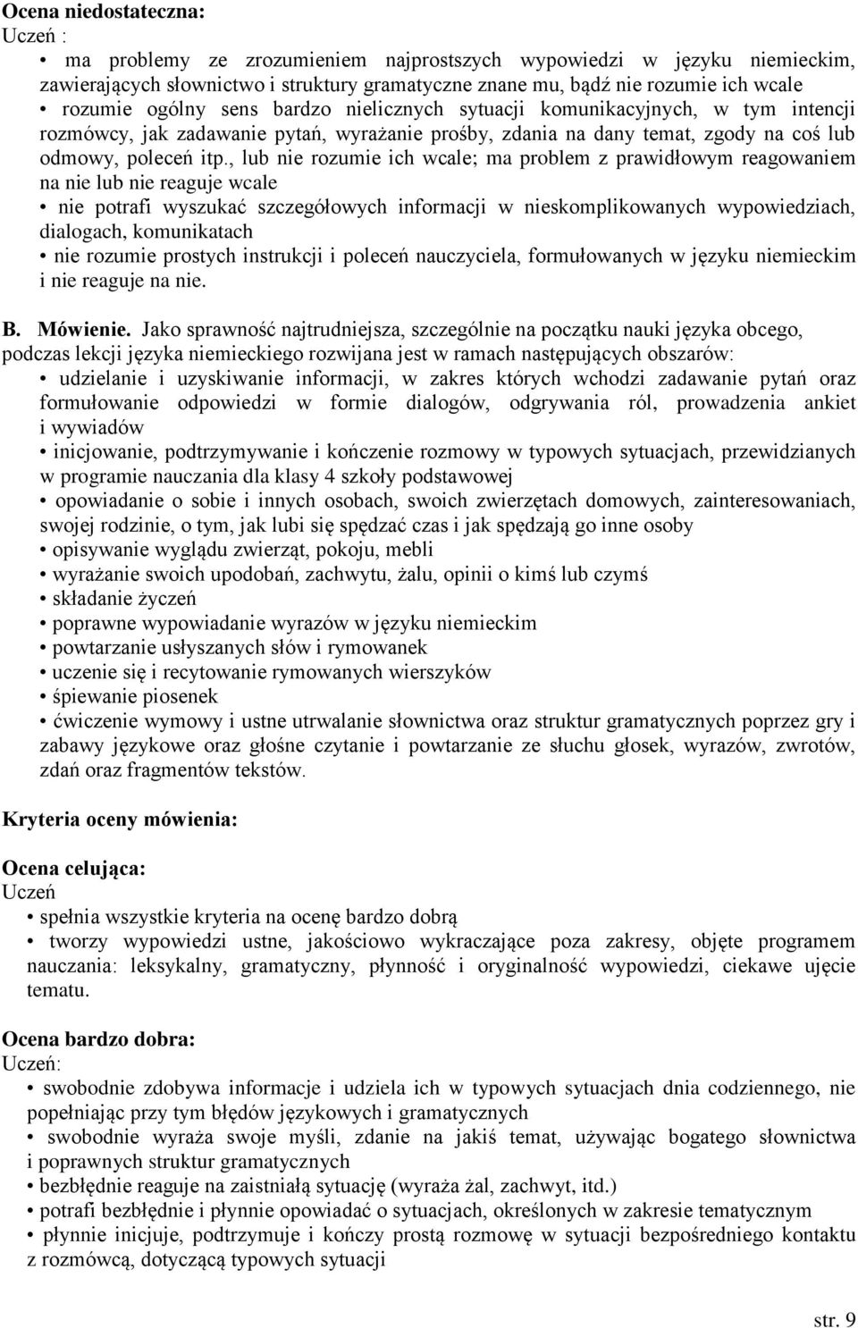 , lub nie rozumie ich wcale; ma problem z prawidłowym reagowaniem na nie lub nie reaguje wcale nie potrafi wyszukać szczegółowych informacji w nieskomplikowanych wypowiedziach, dialogach,