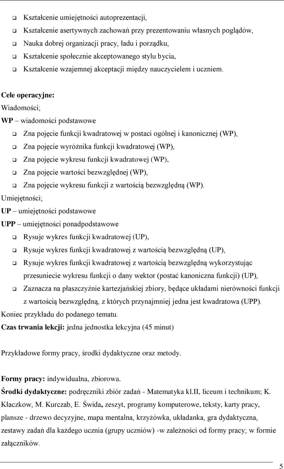 Cele operacyjne: Wiadomości; WP wiadomości podstawowe Zna pojęcie funkcji kwadratowej w postaci ogólnej i kanonicznej (WP), Zna pojęcie wyróżnika funkcji kwadratowej (WP), Zna pojęcie wykresu funkcji