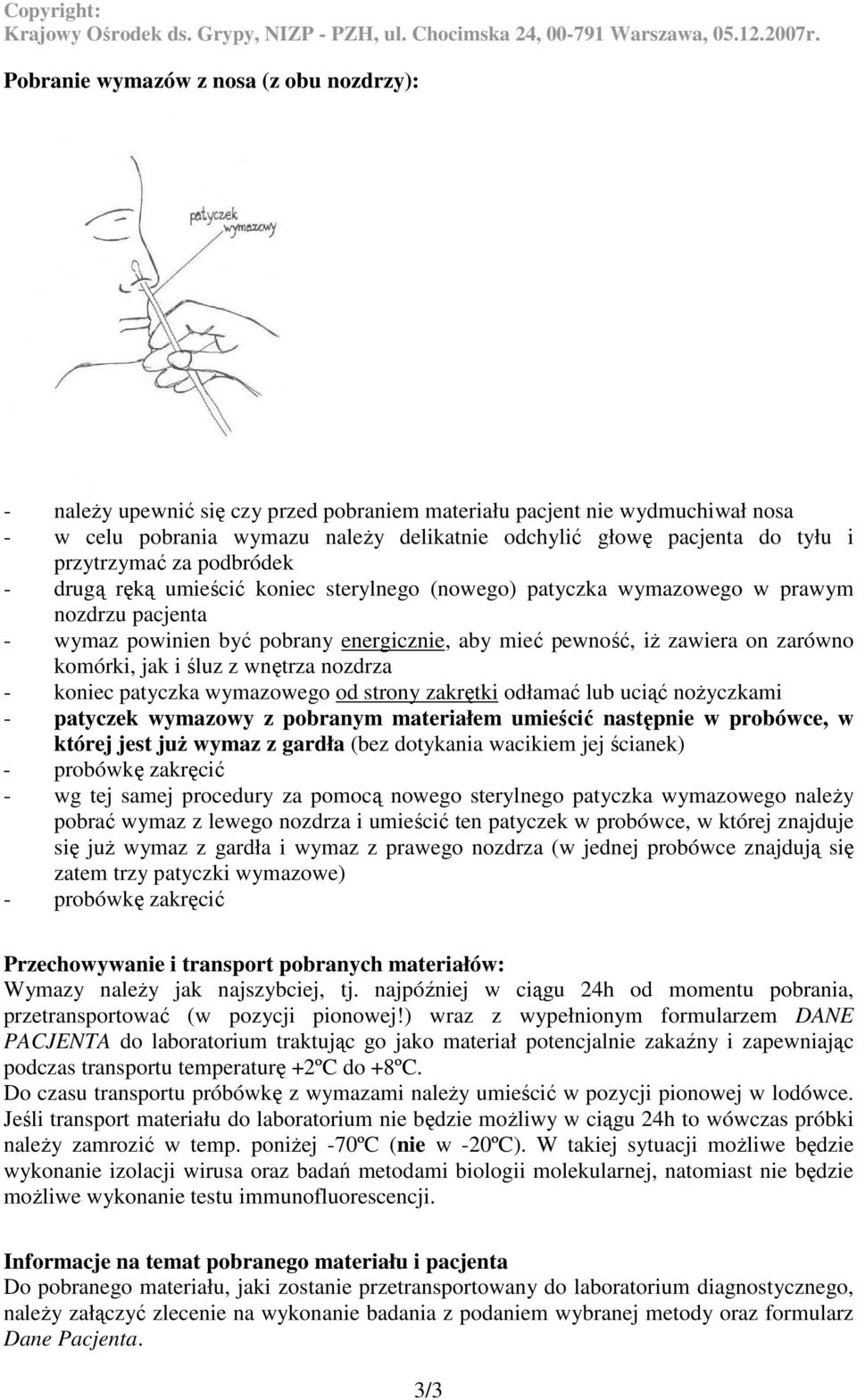 zarówno komórki, jak i śluz z wnętrza nozdrza - koniec patyczka wymazowego od strony zakrętki odłamać lub uciąć noŝyczkami - patyczek wymazowy z pobranym materiałem umieścić następnie w probówce, w