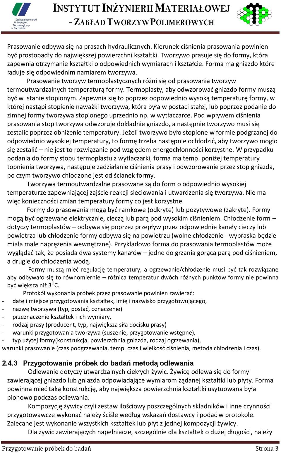 Prasowanie tworzyw termoplastycznych różni się od prasowania tworzyw termoutwardzalnych temperaturą formy. Termoplasty, aby odwzorować gniazdo formy muszą być w stanie stopionym.