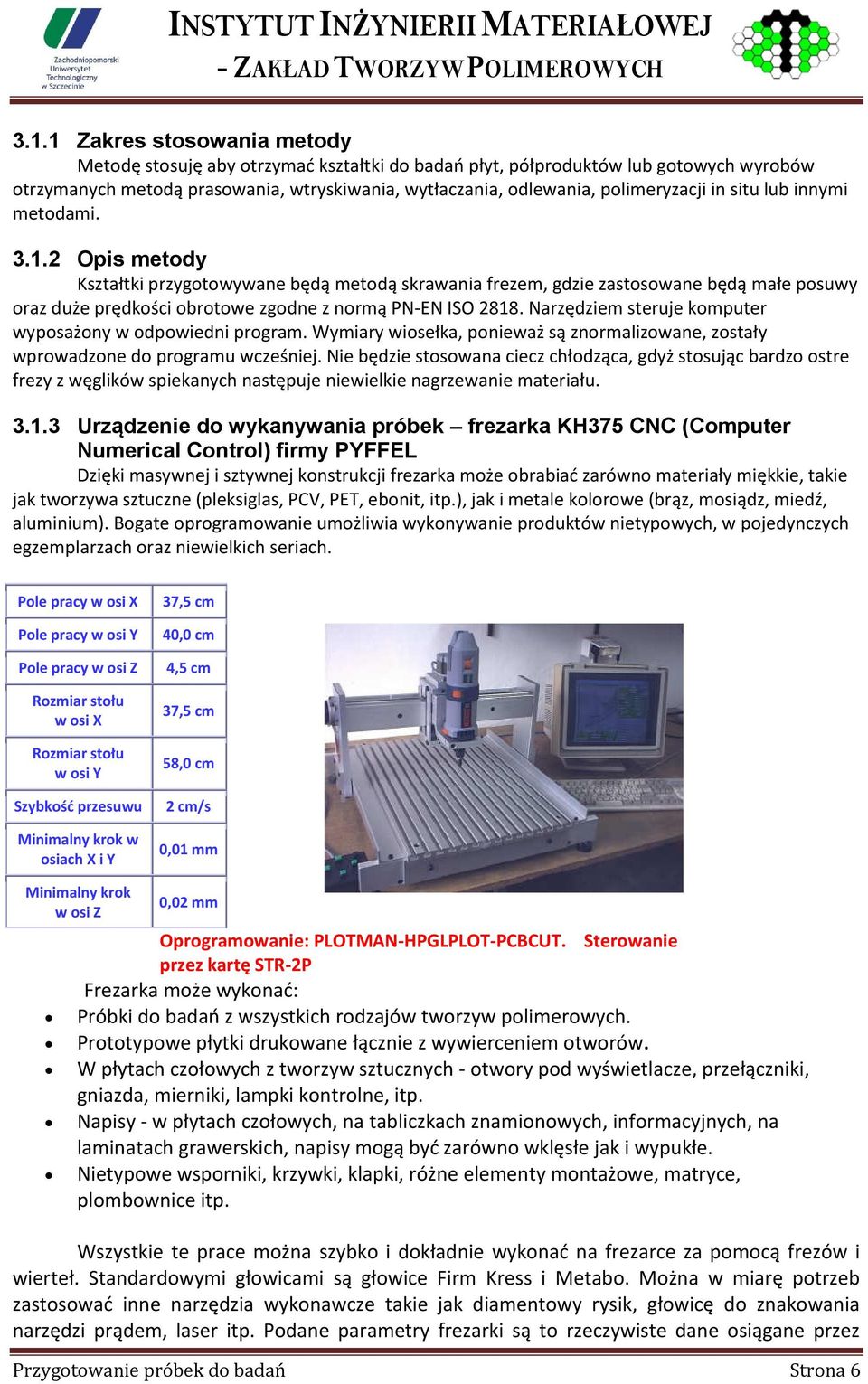 2 Opis metody Kształtki przygotowywane będą metodą skrawania frezem, gdzie zastosowane będą małe posuwy oraz duże prędkości obrotowe zgodne z normą PN-EN ISO 2818.