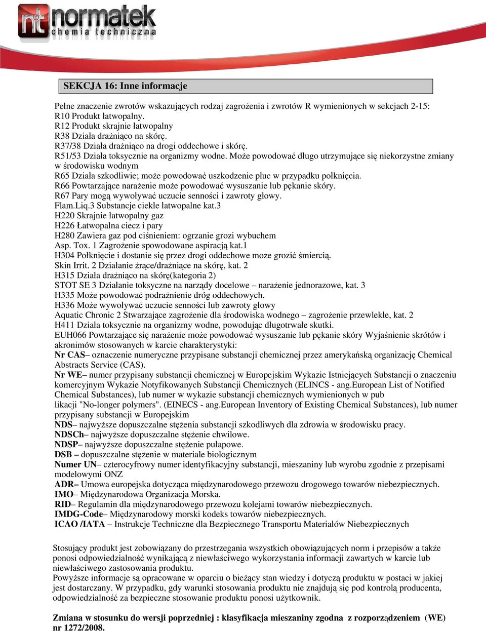 Może powodować długo utrzymujące się niekorzystne zmiany w środowisku wodnym R65 Działa szkodliwie; może powodować uszkodzenie płuc w przypadku połknięcia.