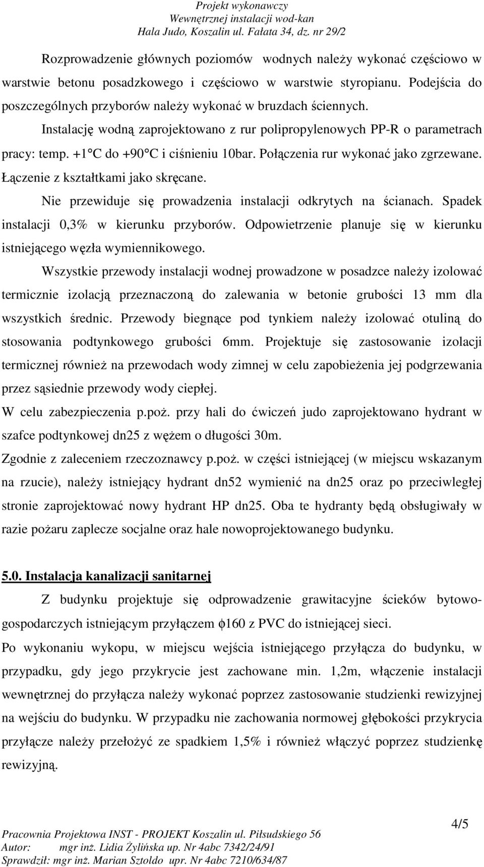 Połączenia rur wykonać jako zgrzewane. Łączenie z kształtkami jako skręcane. Nie przewiduje się prowadzenia instalacji odkrytych na ścianach. Spadek instalacji 0,3% w kierunku przyborów.