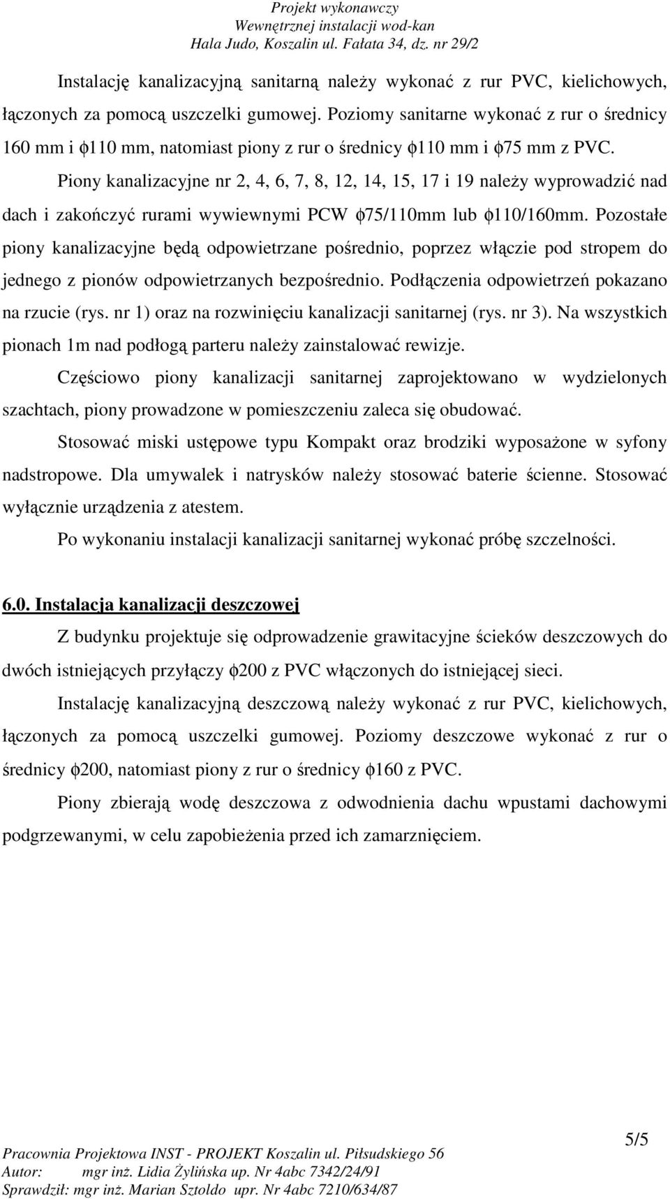 Piony kanalizacyjne nr 2, 4, 6, 7, 8, 12, 14, 15, 17 i 19 naleŝy wyprowadzić nad dach i zakończyć rurami wywiewnymi PCW φ75/110mm lub φ110/160mm.