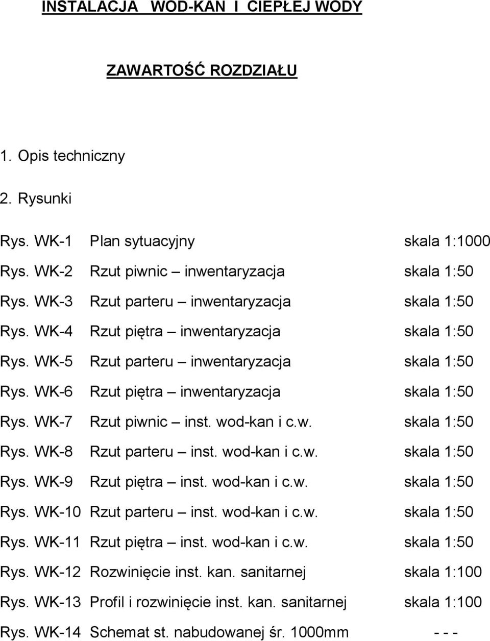 WK-7 Rzut piwnic inst. wod-kan i c.w. skala 1:50 Rys. WK-8 Rzut parteru inst. wod-kan i c.w. skala 1:50 Rys. WK-9 Rzut piętra inst. wod-kan i c.w. skala 1:50 Rys. WK-10 Rzut parteru inst. wod-kan i c.w. skala 1:50 Rys. WK-11 Rzut piętra inst.