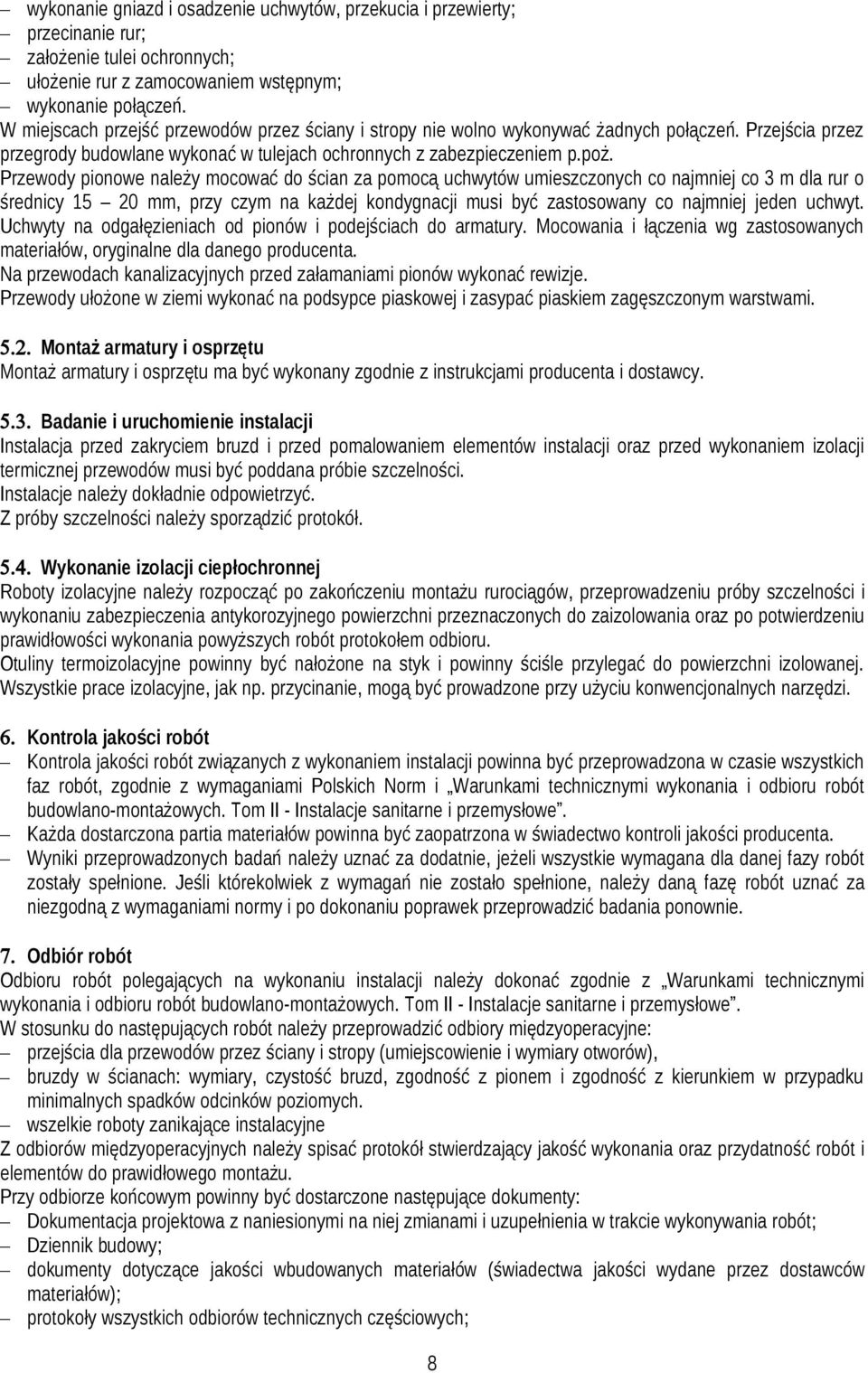 Przewody pionowe należy mocować do ścian za pomocą uchwytów umieszczonych co najmniej co m dla rur o średnicy 5 0 mm, przy czym na każdej kondygnacji musi być zastosowany co najmniej jeden uchwyt.