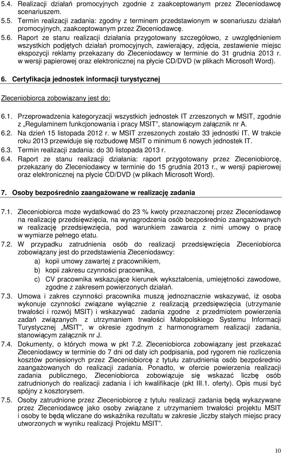do Zleceniodawcy w terminie do 31 grudnia 2013 r. w wersji papierowej oraz elektronicznej na płycie CD/DVD (w plikach Microsoft Word). 6. Certyfikacja jednostek informacji turystycznej 6.1. Przeprowadzenia kategoryzacji wszystkich jednostek IT zrzeszonych w MSIT, zgodnie z Regulaminem funkcjonowania i pracy MSIT, stanowiącym załącznik nr A.