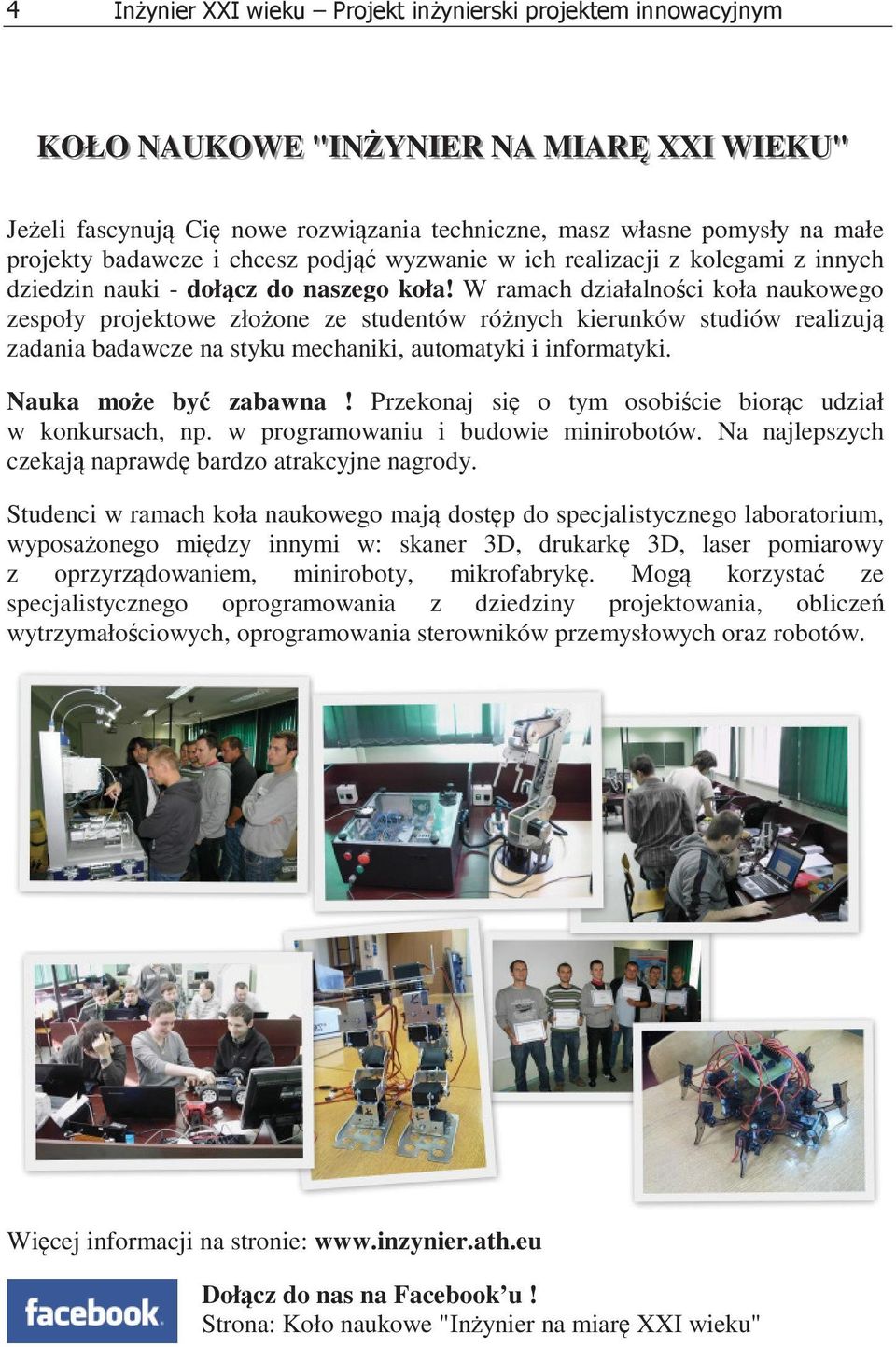 W ramach działalnoci koła naukowego zespoły projektowe złoone ze studentów rónych kierunków studiów realizuj zadania badawcze na styku mechaniki, automatyki i informatyki. Nauka moe by zabawna!