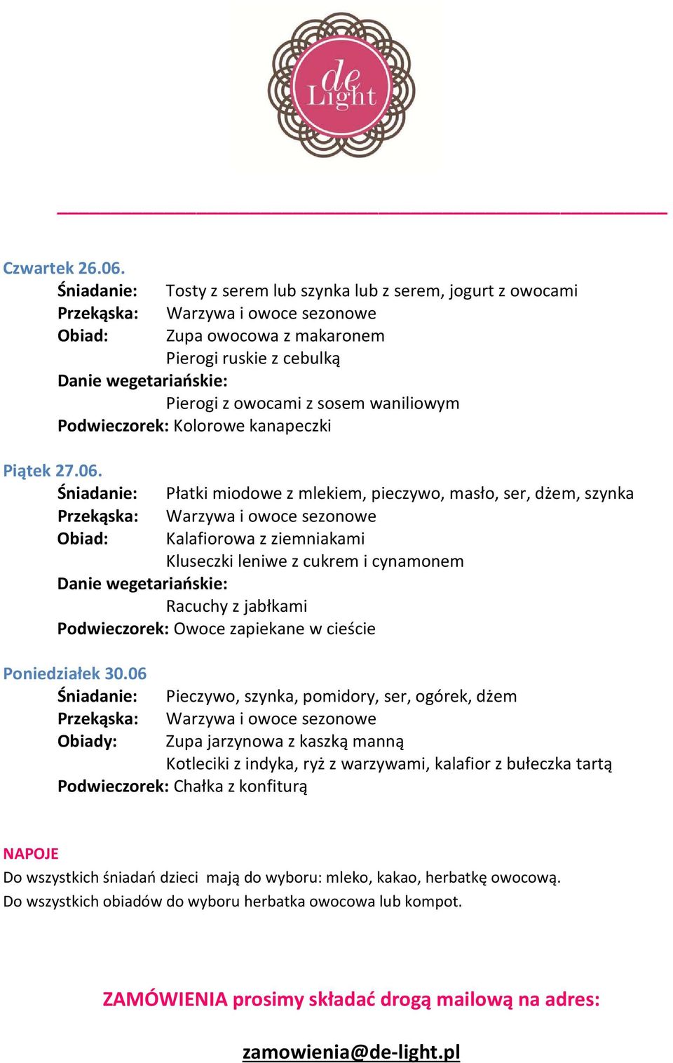 Śniadanie: Płatki miodowe z mlekiem, pieczywo, masło, ser, dżem, szynka Kalafiorowa z ziemniakami Kluseczki leniwe z cukrem i cynamonem Racuchy z jabłkami Podwieczorek: Owoce zapiekane w cieście