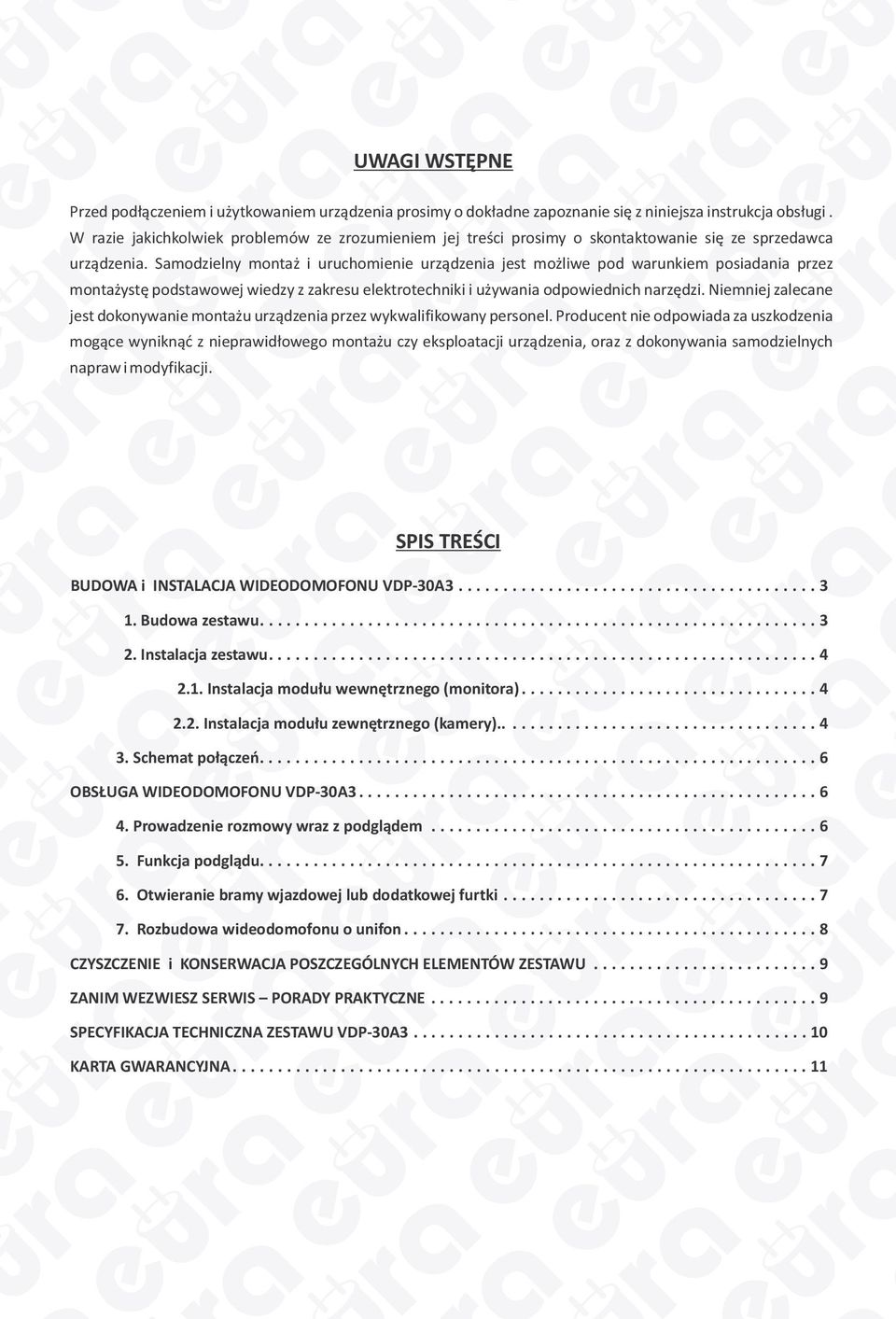 Samodzielny montaż i uruchomienie urządzenia jest możliwe pod warunkiem posiadania przez montażystę podstawowej wiedzy z zakresu elektrotechniki i używania odpowiednich narzędzi.