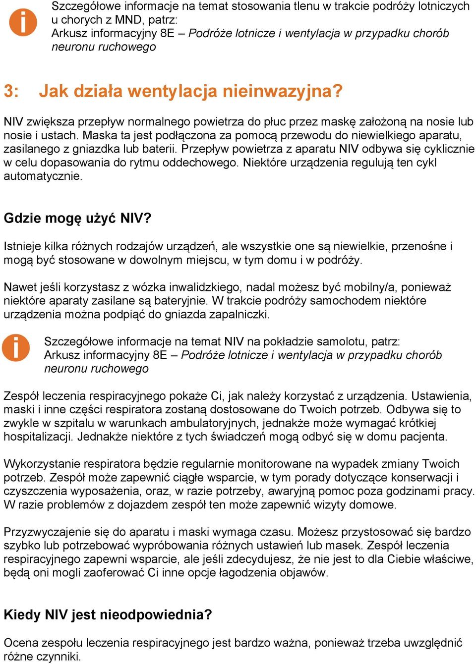 Maska ta jest podłączona za pomocą przewodu do niewielkiego aparatu, zasilanego z gniazdka lub baterii. Przepływ powietrza z aparatu NIV odbywa się cyklicznie w celu dopasowania do rytmu oddechowego.