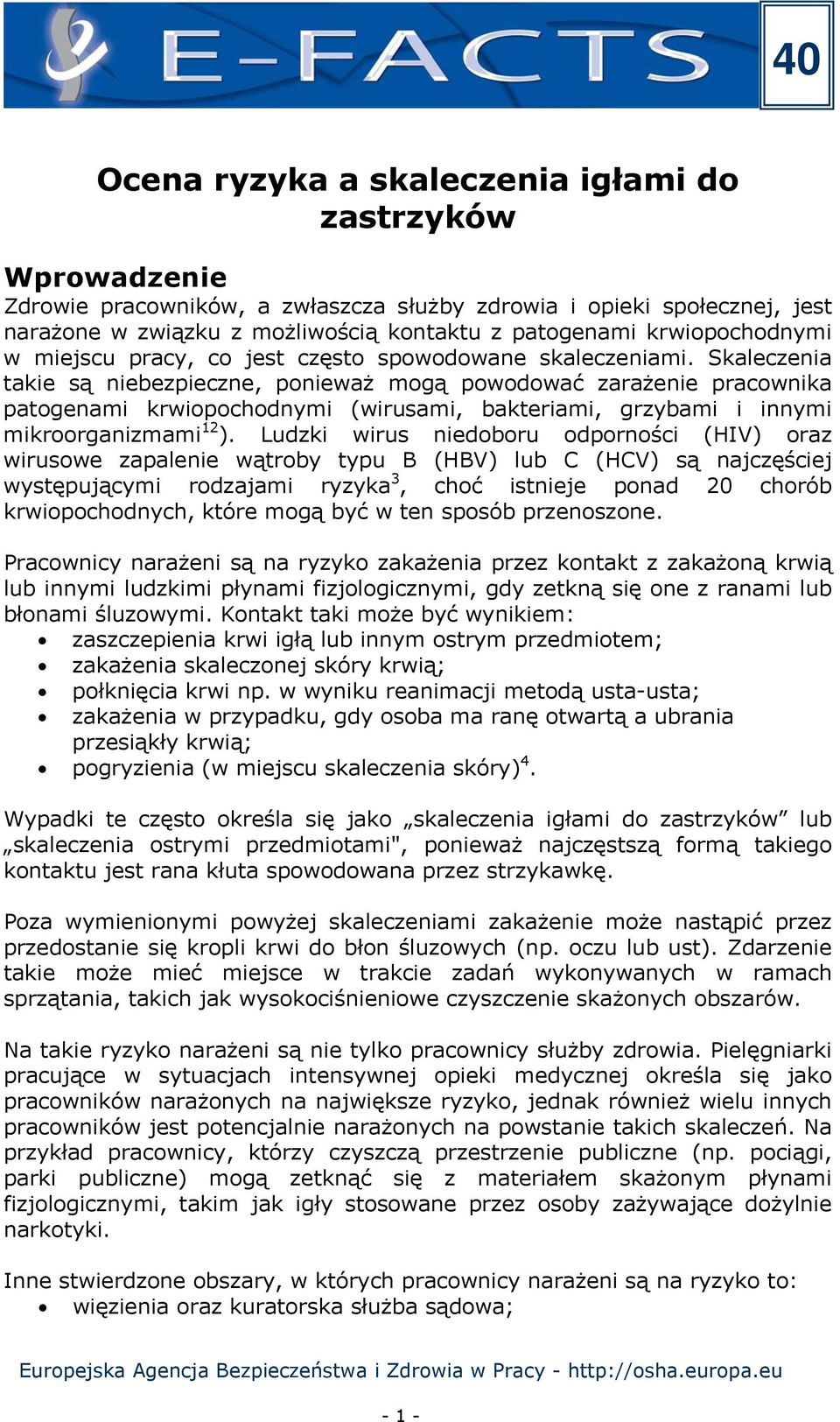 Skaleczenia takie są niebezpieczne, ponieważ mogą powodować zarażenie pracownika patogenami krwiopochodnymi (wirusami, bakteriami, grzybami i innymi mikroorganizmami 12 ).