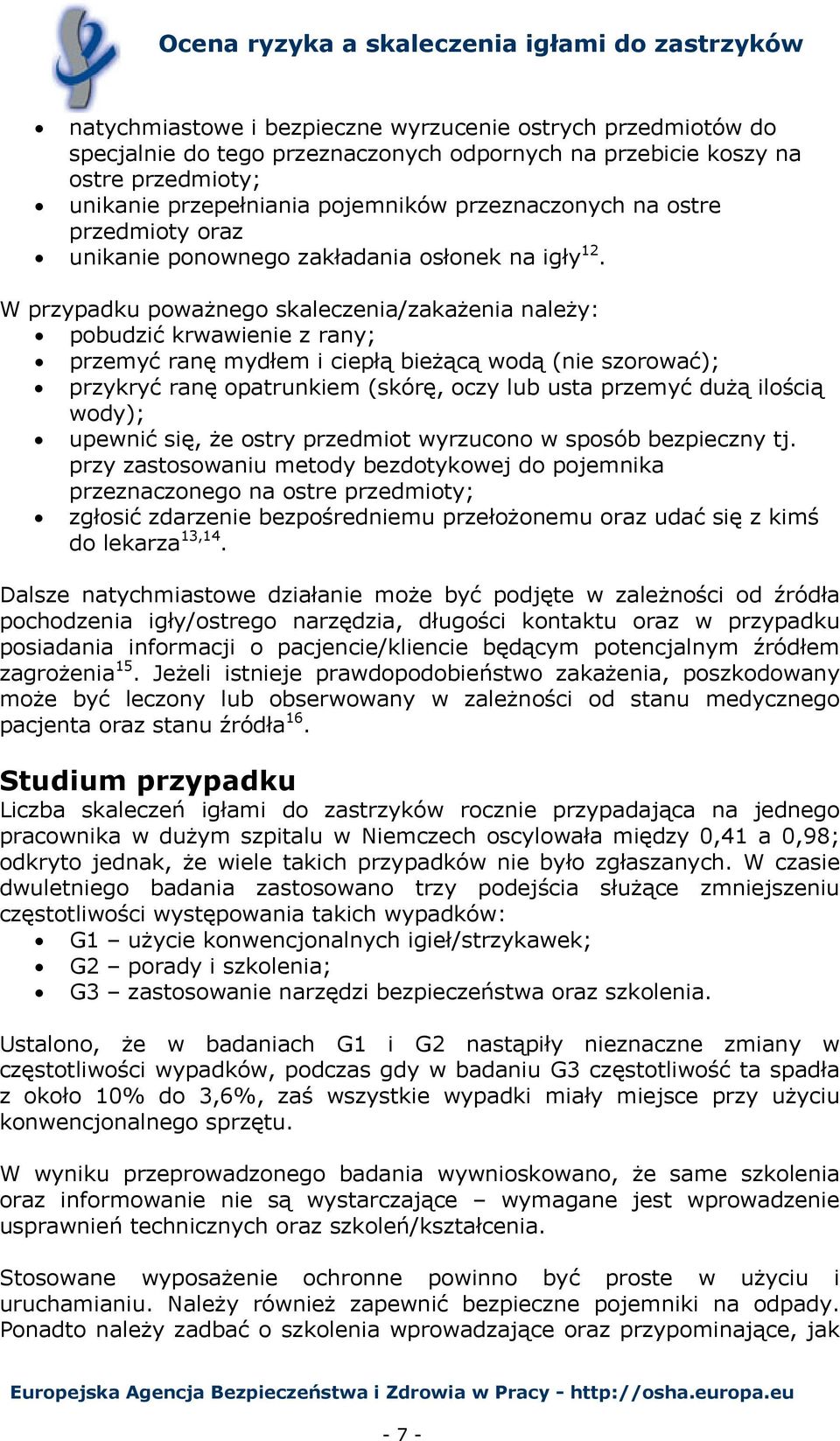 W przypadku poważnego skaleczenia/zakażenia należy: pobudzić krwawienie z rany; przemyć ranę mydłem i ciepłą bieżącą wodą (nie szorować); przykryć ranę opatrunkiem (skórę, oczy lub usta przemyć dużą