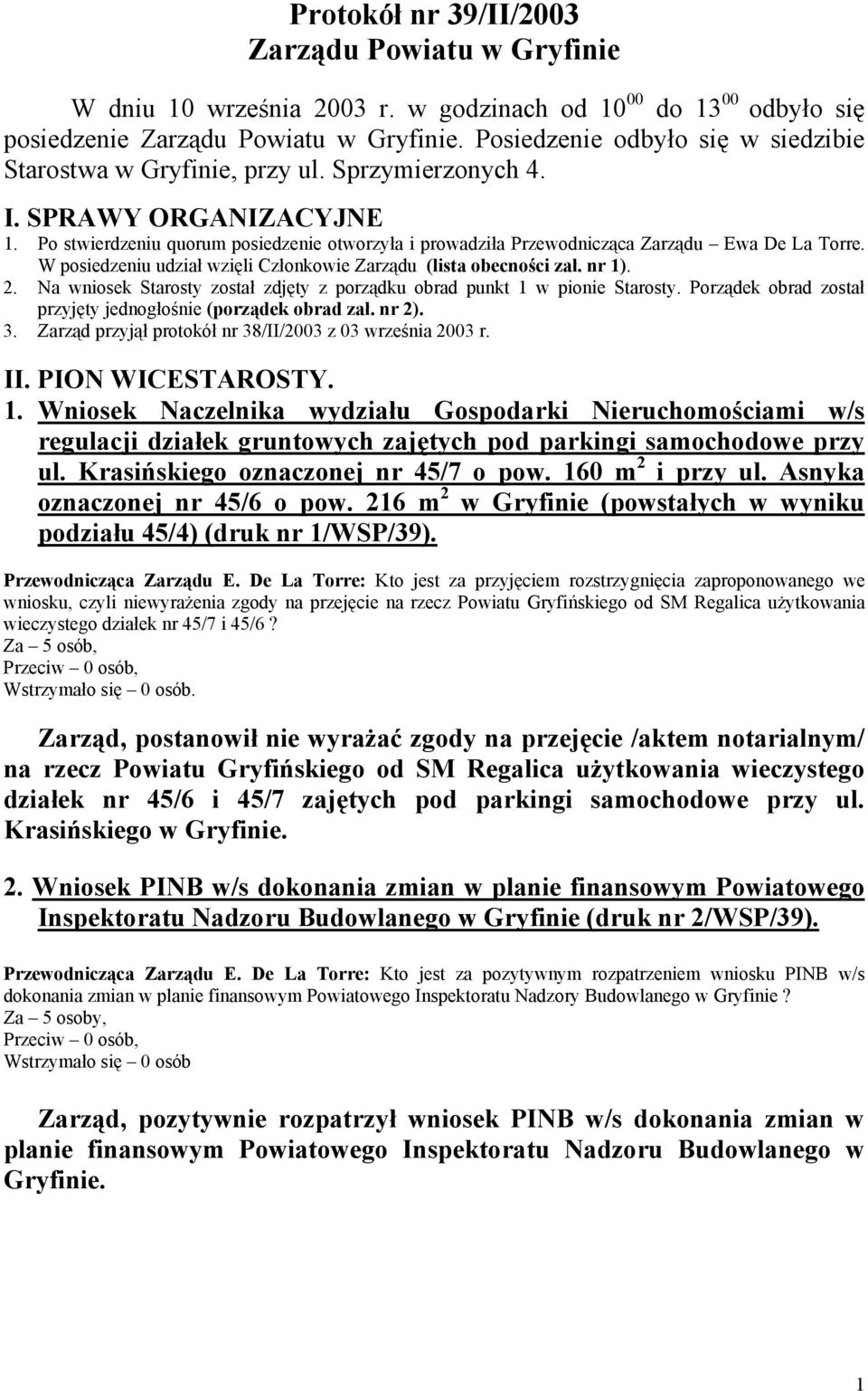 Po stwierdzeniu quorum posiedzenie otworzyła i prowadziła Przewodnicząca Zarządu Ewa De La Torre. W posiedzeniu udział wzięli Członkowie Zarządu (lista obecności zał. nr 1). 2.