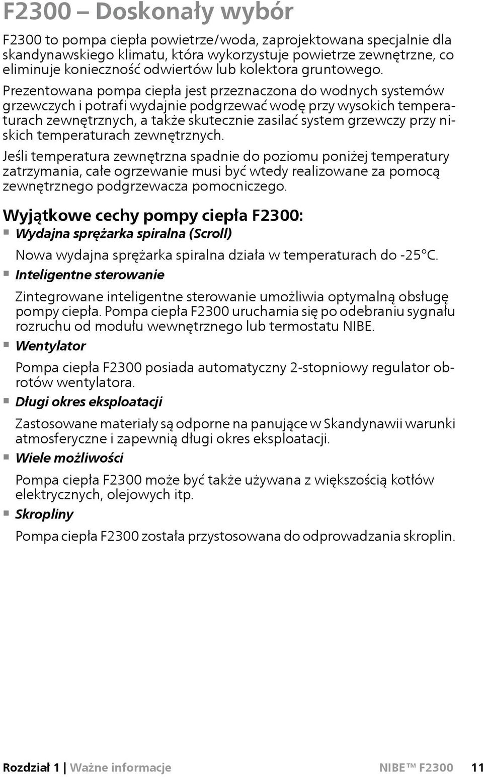 Prezentowana pompa ciepła jest przeznaczona do wodnych systemów grzewczych i potrafi wydajnie podgrzewać wodę przy wysokich temperaturach zewnętrznych, a także skutecznie zasilać system grzewczy przy