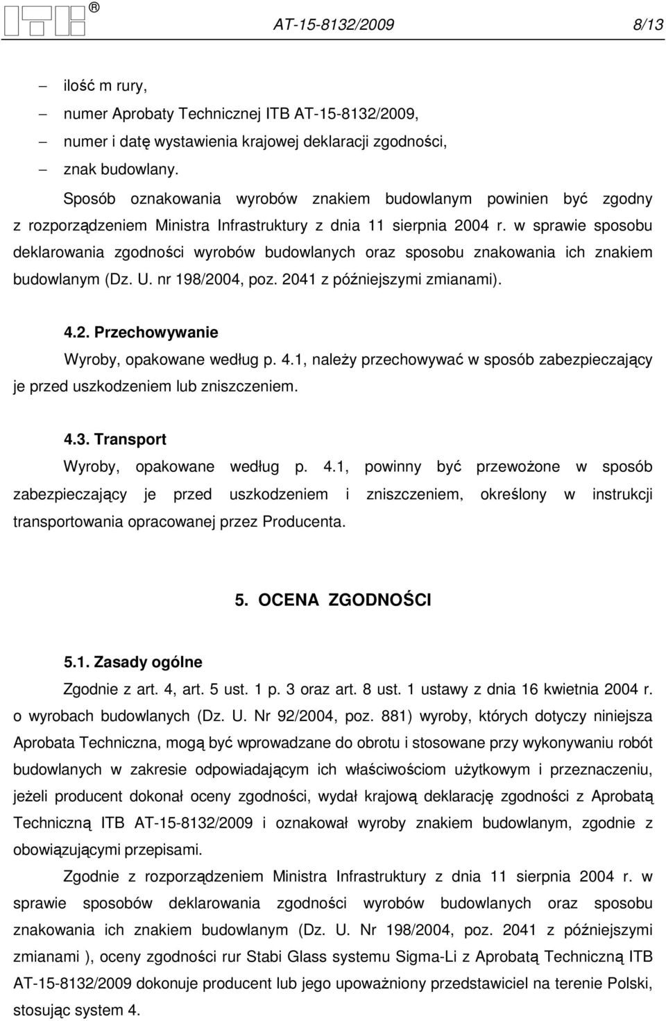 w sprawie sposobu deklarowania zgodności wyrobów budowlanych oraz sposobu znakowania ich znakiem budowlanym (Dz. U. nr 198/2004, poz. 2041 z późniejszymi zmianami). 4.2. Przechowywanie Wyroby, opakowane według p.