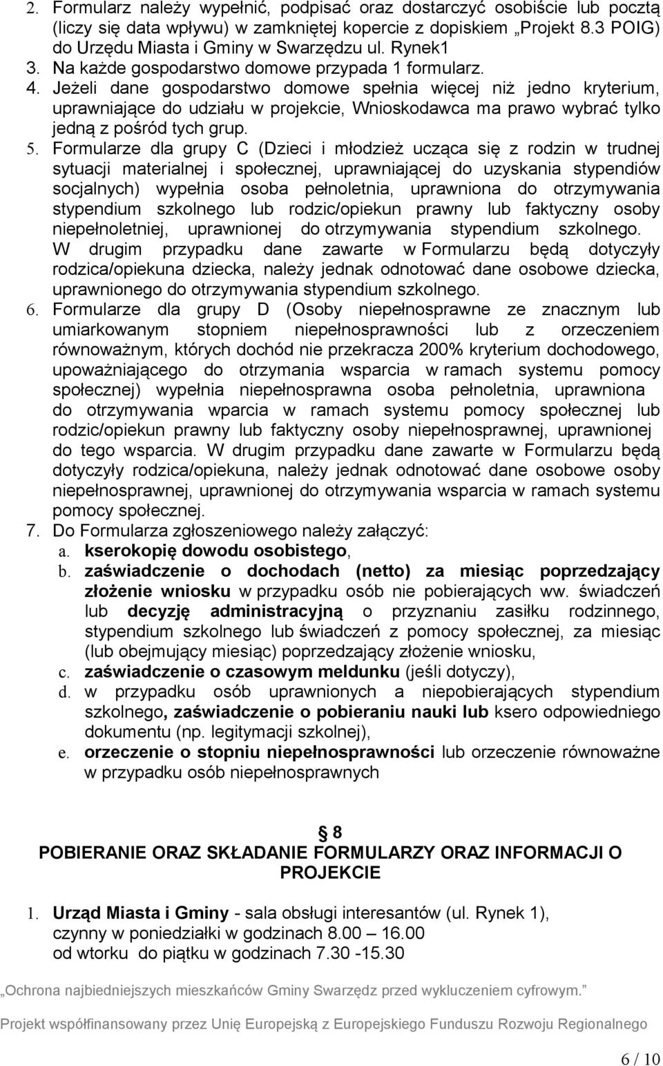 Jeżeli dane gospodarstwo domowe spełnia więcej niż jedno kryterium, uprawniające do udziału w projekcie, Wnioskodawca ma prawo wybrać tylko jedną z pośród tych grup. 5.