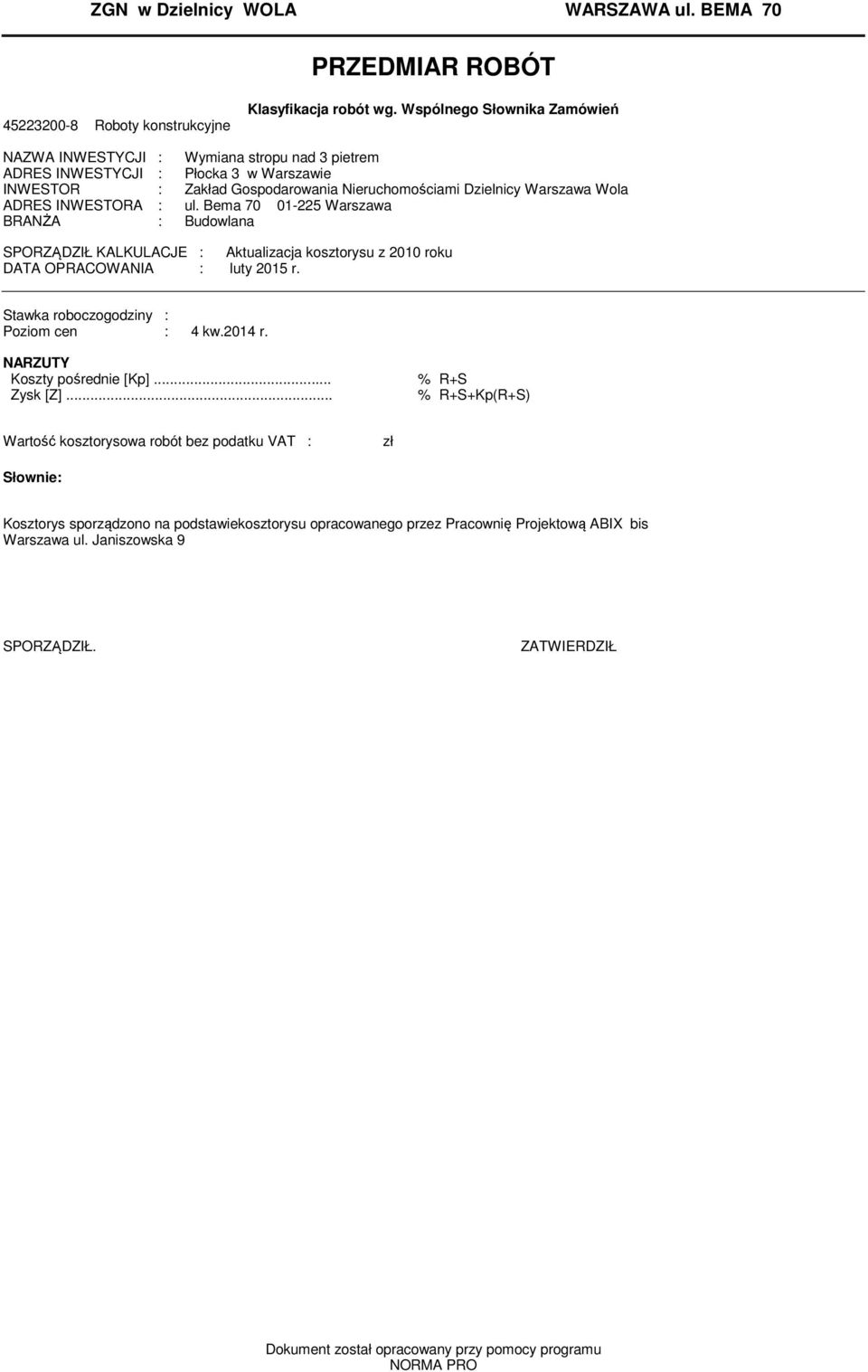 INWESTORA : ul. Bea 70 01-225 Warszawa BRANŻA : Budowlana SPORZĄDZIŁ KALKULACJE : Aktualizacja kosztorysu z 2010 roku DATA OPRACOWANIA : luty 2015 r. Stawka roboczogodziny : Pozio cen : 4 kw.2014 r.