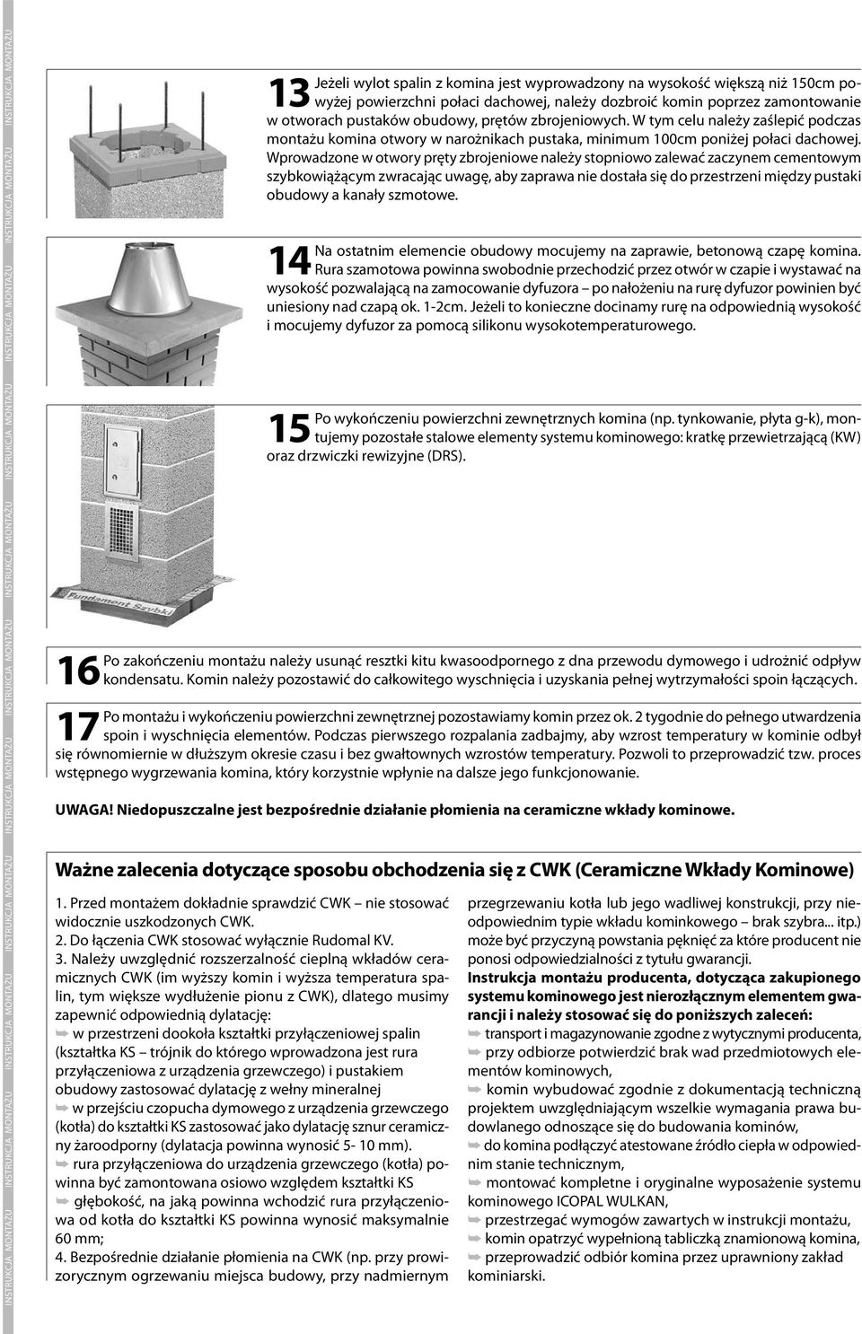 Komin należy pozostawić do całkowitego wyschnięcia i uzyskania pełnej wytrzymałości spoin łączących. Po montażu i wykończeniu powierzchni zewnętrznej pozostawiamy komin przez ok.