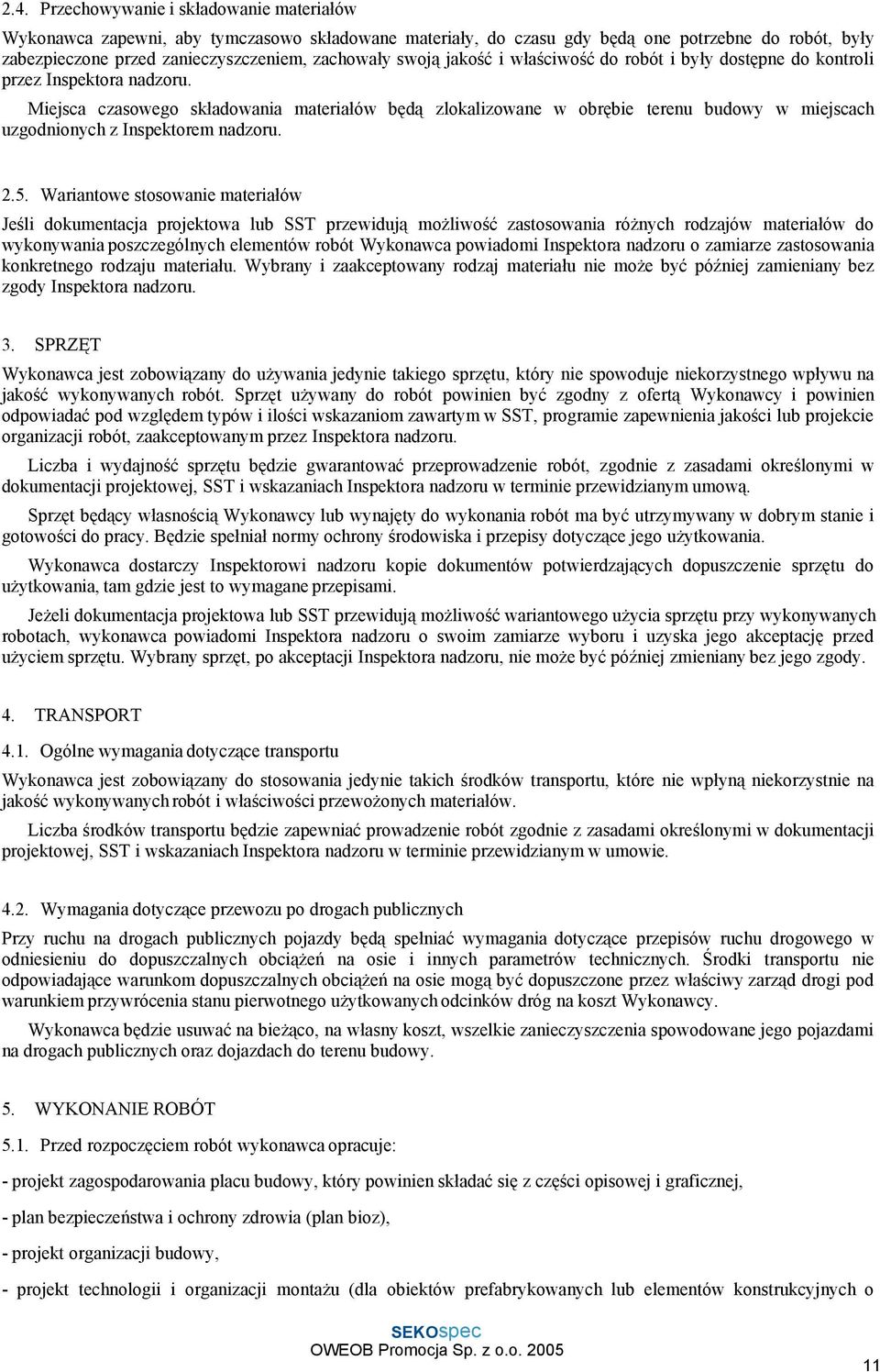 Miejsca czasowego składowania materiałów będą zlokalizowane w obrębie terenu budowy w miejscach uzgodnionych z Inspektorem nadzoru. 2.5.